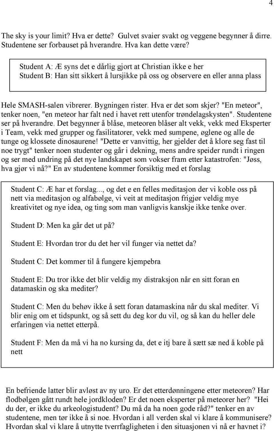 Hva er det som skjer? "En meteor", tenker noen, "en meteor har falt ned i havet rett utenfor trøndelagskysten". Studentene ser på hverandre.