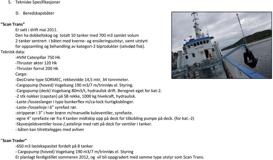 fisk). Teknisk data: -HVM Caterpillar 750 Hk -Thruster akter 120 Hk -Thruster forrut 200 Hk Cargo: -DecCrane type SORMEC, rekkevidde 14,5 mtr, 34 tonnmeter.