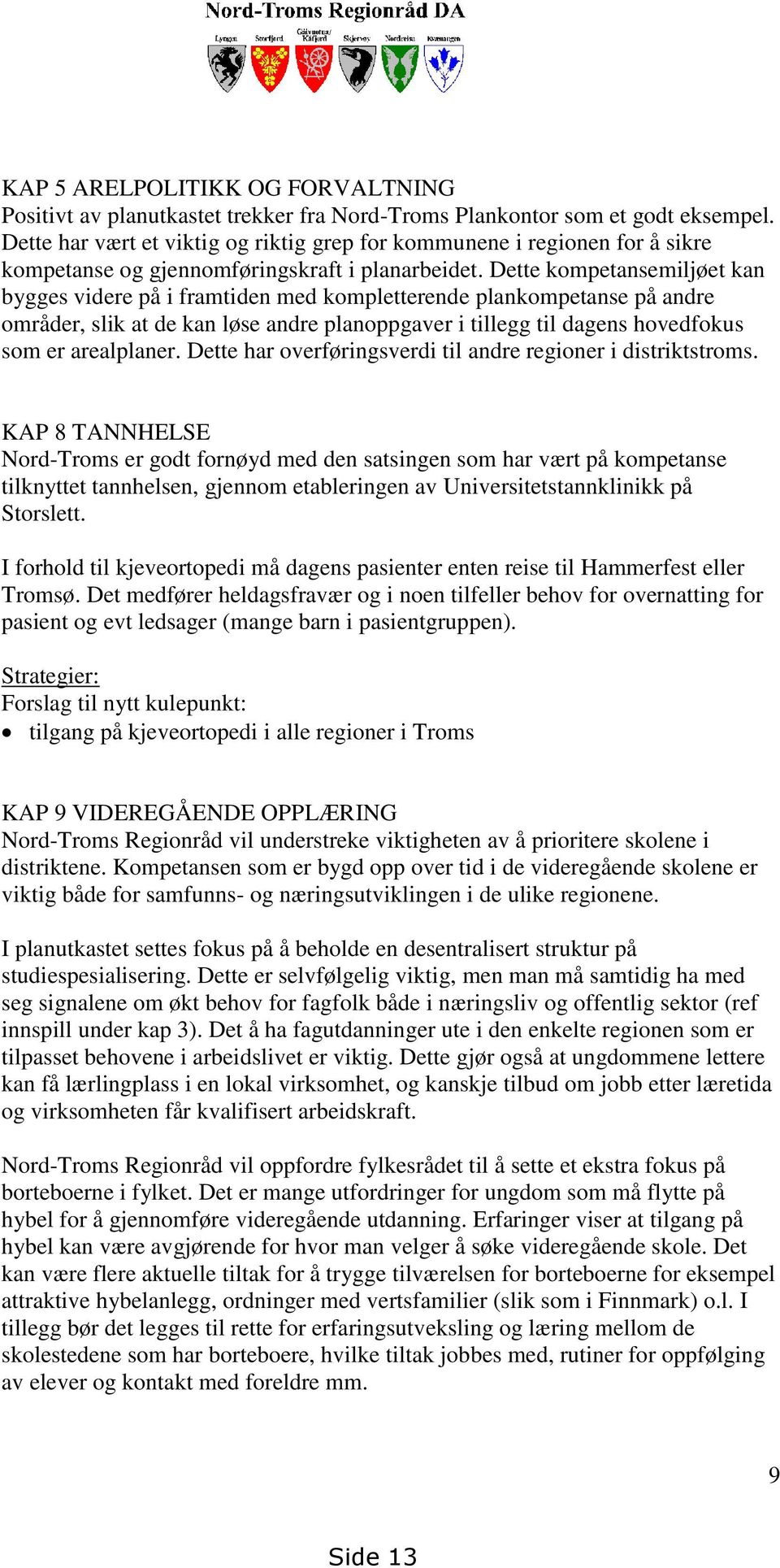 Dette kompetansemiljøet kan bygges videre på i framtiden med kompletterende plankompetanse på andre områder, slik at de kan løse andre planoppgaver i tillegg til dagens hovedfokus som er arealplaner.