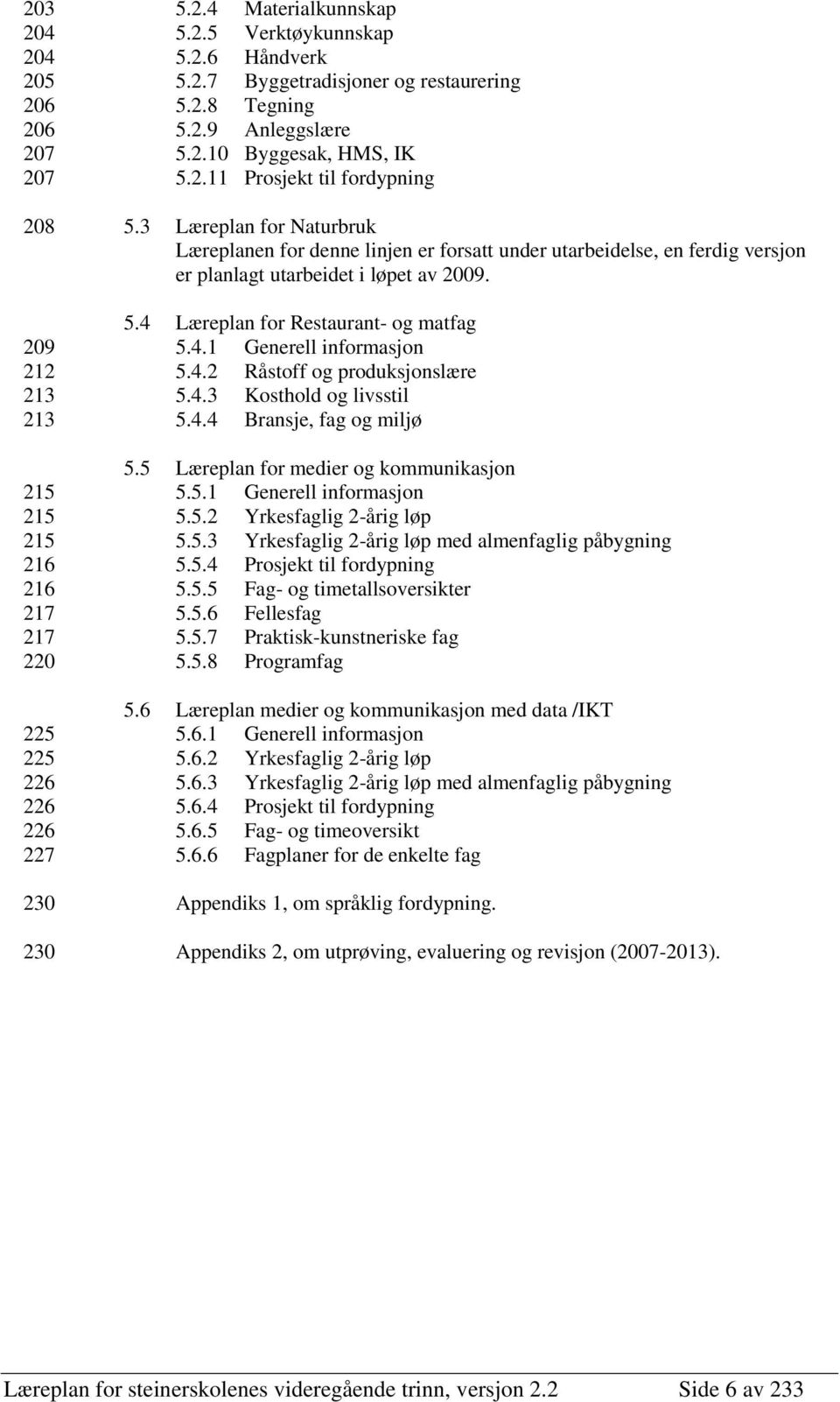 4.2 Råstoff og produksjonslære 213 5.4.3 Kosthold og livsstil 213 5.4.4 Bransje, fag og miljø 5.5 Læreplan for medier og kommunikasjon 215 5.5.1 Generell informasjon 215 5.5.2 Yrkesfaglig 2-årig løp 215 5.