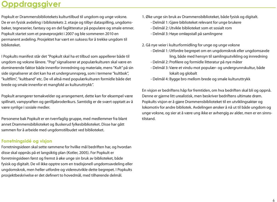 Popkult startet som et prøveprosjekt i 2007 og ble sommeren 2010 en permanent avdeling. Prosjektet har vært en suksess for å trekke ungdom til biblioteket.