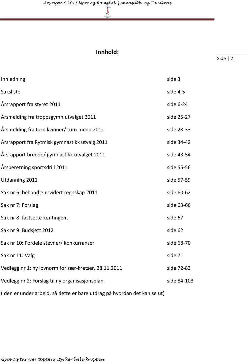 Årsberetning sportsdrill 2011 side 55-56 Utdanning 2011 side 57-59 Sak nr 6: behandle revidert regnskap 2011 side 60-62 Sak nr 7: Forslag side 63-66 Sak nr 8: fastsette kontingent side 67 Sak nr 9: