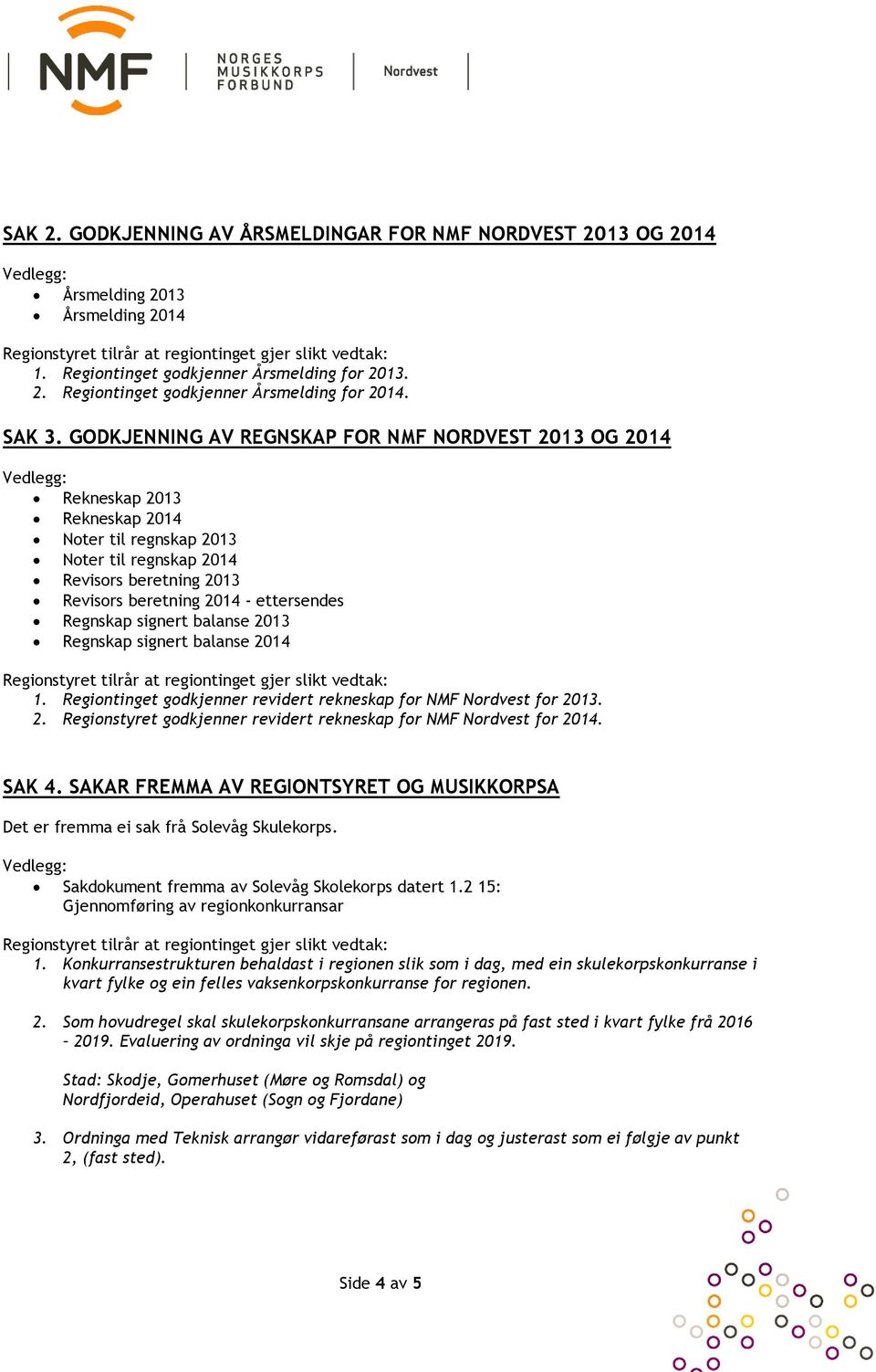 GODKJENNING AV REGNSKAP FOR NMF NORDVEST 2013 OG 2014 Vedlegg: Rekneskap 2013 Rekneskap 2014 Noter til regnskap 2013 Noter til regnskap 2014 Revisors beretning 2013 Revisors beretning 2014 -