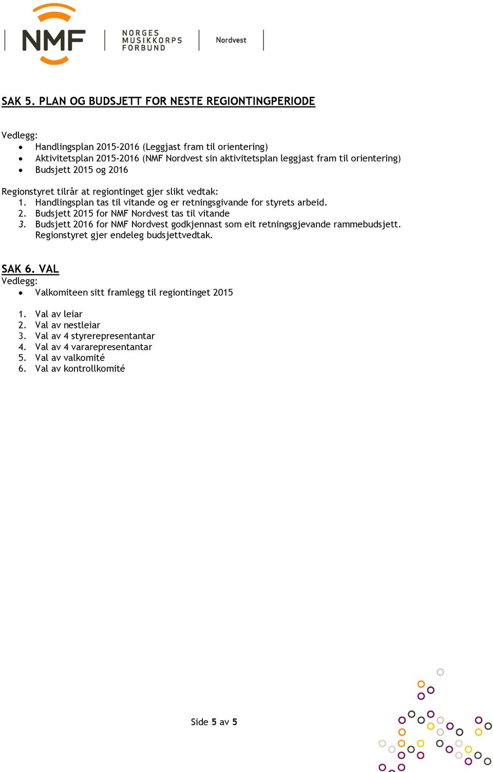 orientering) Budsjett 2015 og 2016 Regionstyret tilrår at regiontinget gjer slikt vedtak: 1. Handlingsplan tas til vitande og er retningsgivande for styrets arbeid. 2. Budsjett 2015 for NMF Nordvest tas til vitande 3.