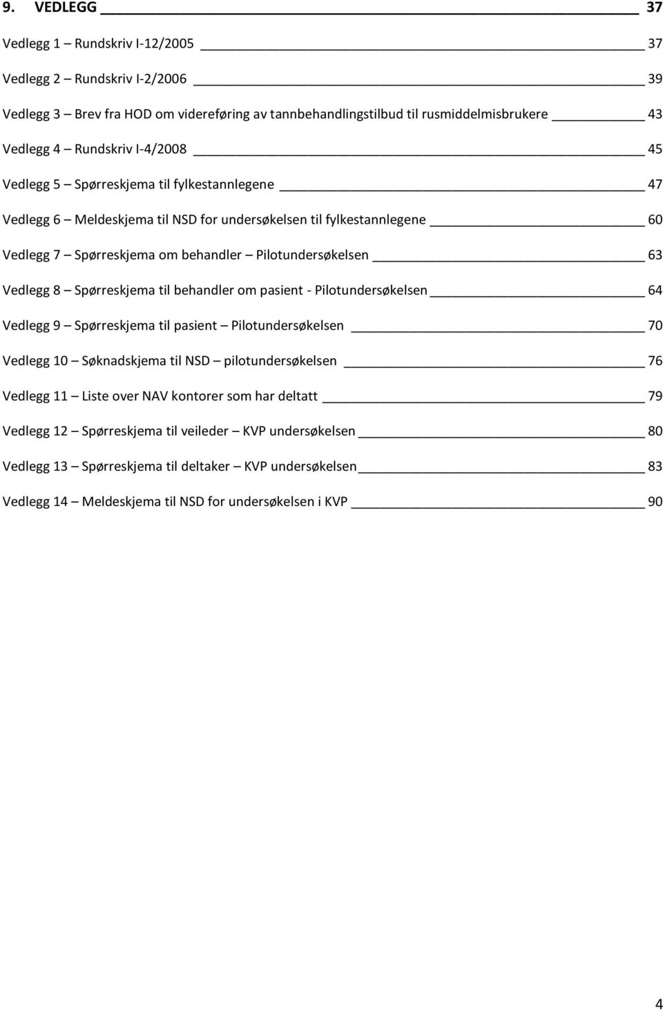 8 Spørreskjema til behandler om pasient - Pilotundersøkelsen 64 Vedlegg 9 Spørreskjema til pasient Pilotundersøkelsen 70 Vedlegg 10 Søknadskjema til NSD pilotundersøkelsen 76 Vedlegg 11 Liste over