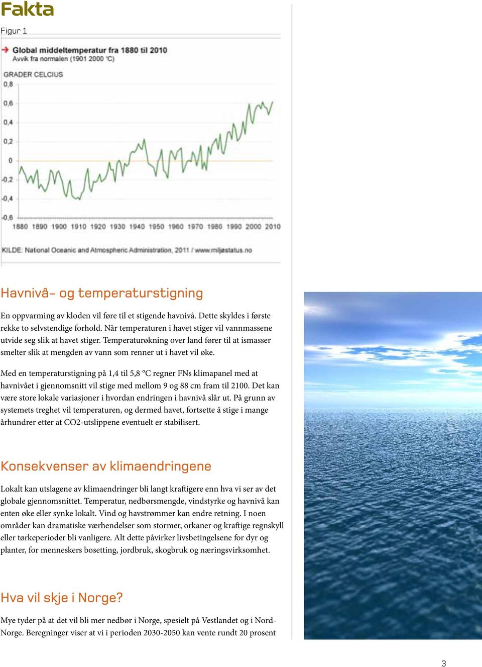 Med en temperaturstigning på 1,4 til 5,8 C regner FNs klimapanel med at havnivået i gjennomsnitt vil stige med mellom 9 og 88 cm fram til 2100.