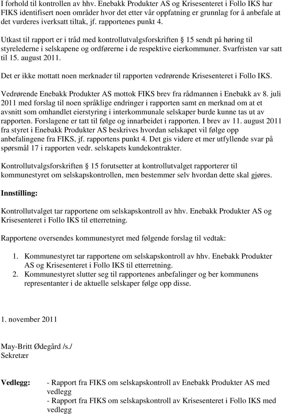 Utkast til rapport er i tråd med kontrollutvalgsforskriften 15 sendt på høring til styrelederne i selskapene og ordførerne i de respektive eierkommuner. Svarfristen var satt til 15. august 2011.