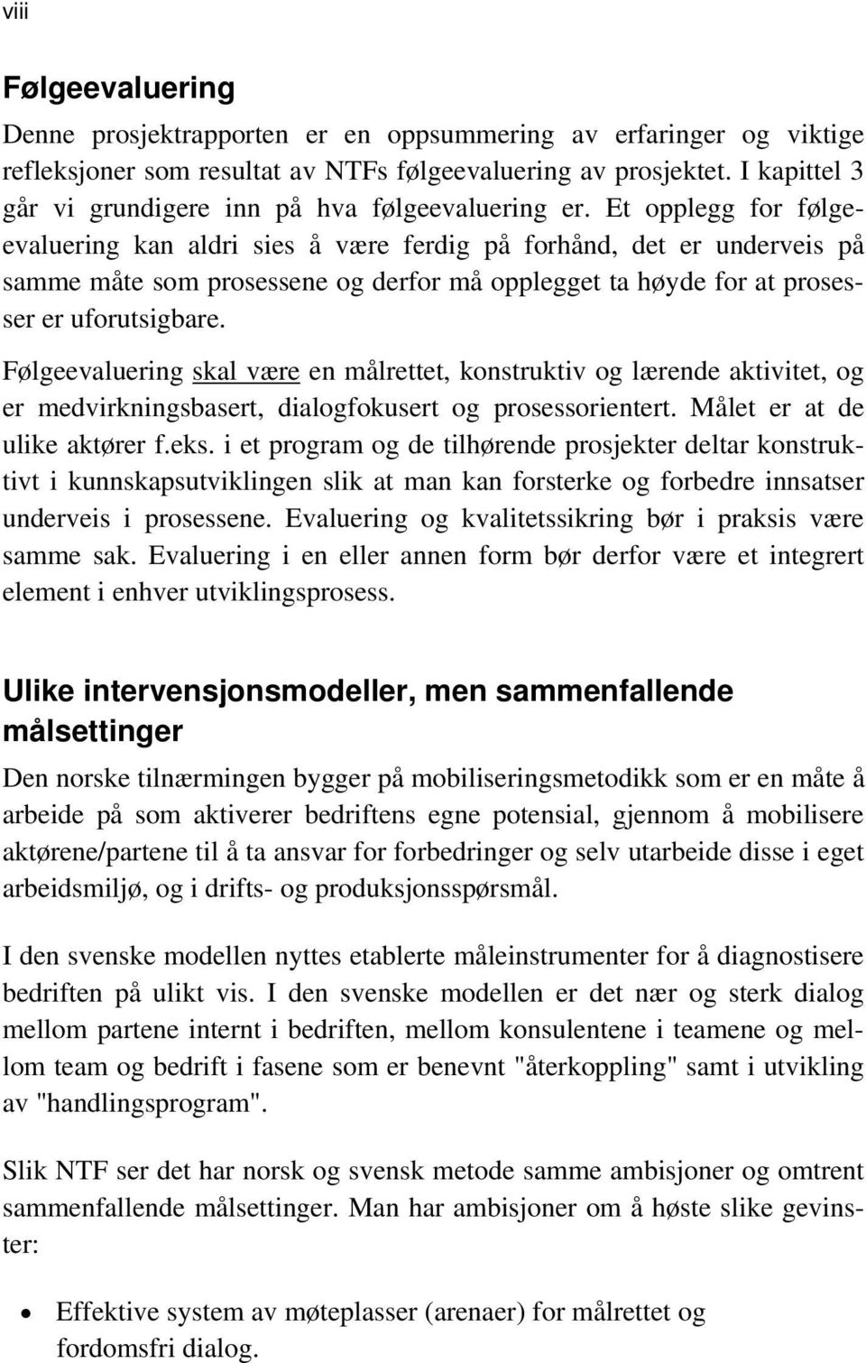 Et opplegg for følgeevaluering kan aldri sies å være ferdig på forhånd, det er underveis på samme måte som prosessene og derfor må opplegget ta høyde for at prosesser er uforutsigbare.