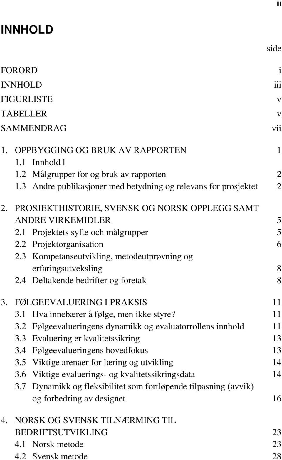 2 Projektorganisation 6 2.3 Kompetanseutvikling, metodeutprøvning og erfaringsutveksling 8 2.4 Deltakende bedrifter og foretak 8 3. FØLGEEVALUERING I PRAKSIS 11 3.