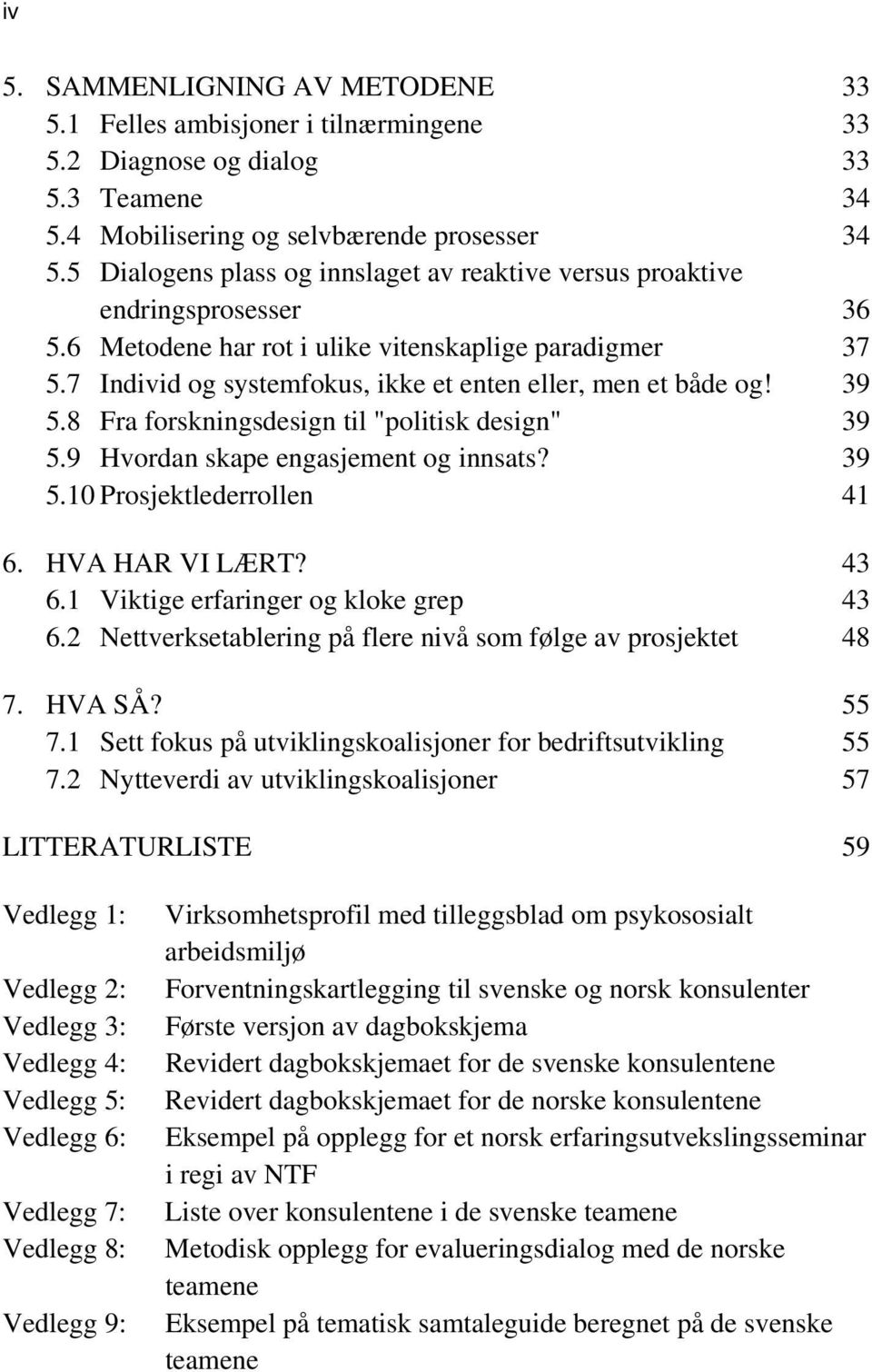 7 Individ og systemfokus, ikke et enten eller, men et både og! 39 5.8 Fra forskningsdesign til "politisk design" 39 5.9 Hvordan skape engasjement og innsats? 39 5.10 Prosjektlederrollen 41 6.