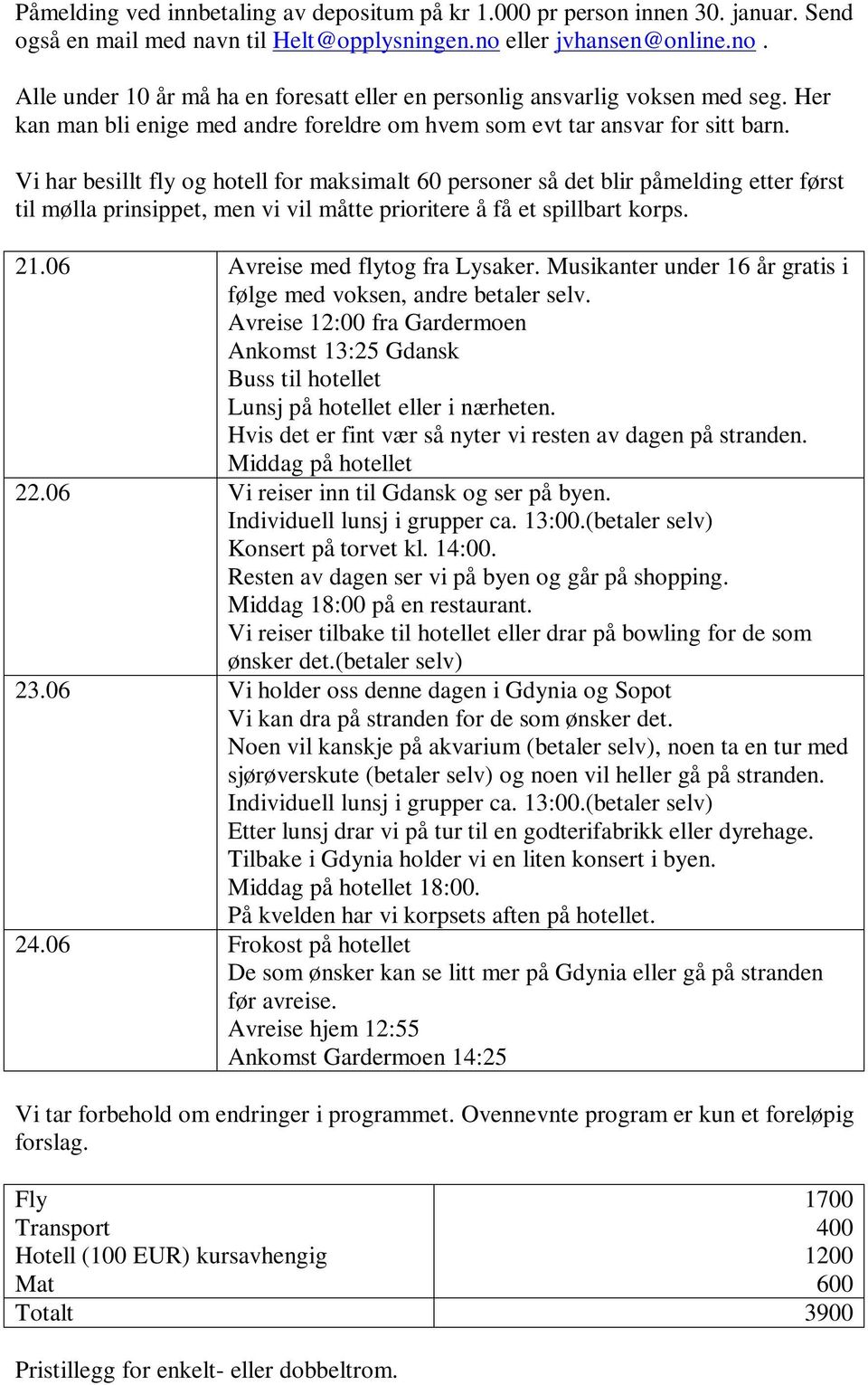 Vi har besillt fly og hotell for maksimalt 60 personer så det blir påmelding etter først til mølla prinsippet, men vi vil måtte prioritere å få et spillbart korps. 21.