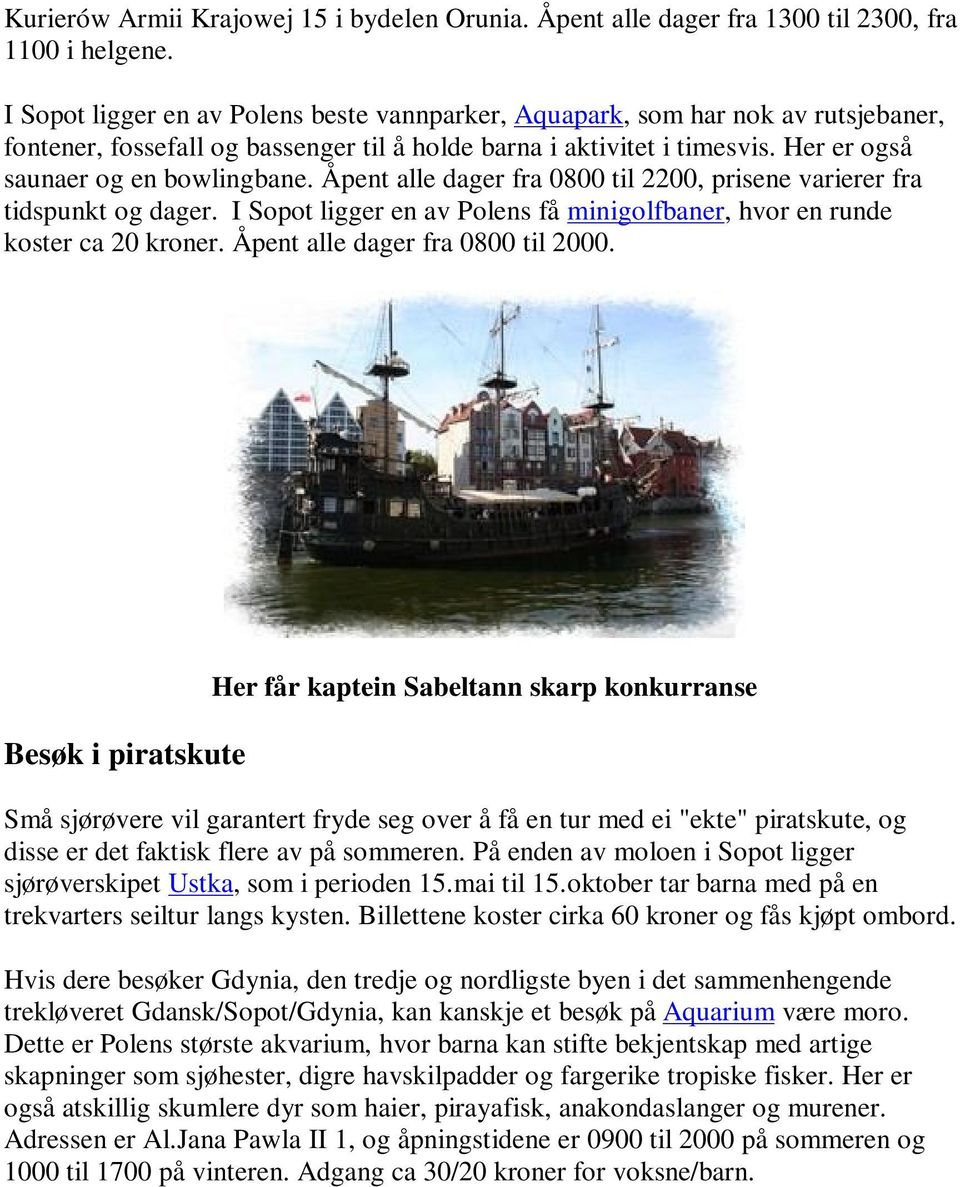 Åpent alle dager fra 0800 til 2200, prisene varierer fra tidspunkt og dager. I Sopot ligger en av Polens få minigolfbaner, hvor en runde koster ca 20 kroner. Åpent alle dager fra 0800 til 2000.