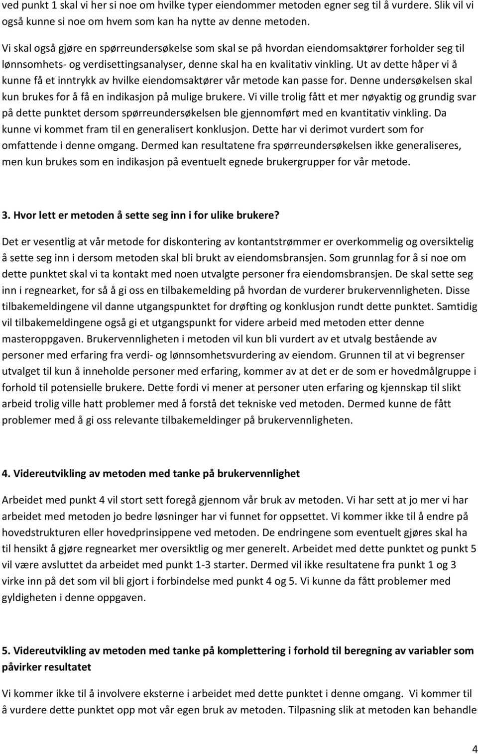 Ut av dette håper vi å kunne få et inntrykk av hvilke eiendomsaktører vår metode kan passe for. Denne undersøkelsen skal kun brukes for å få en indikasjon på mulige brukere.