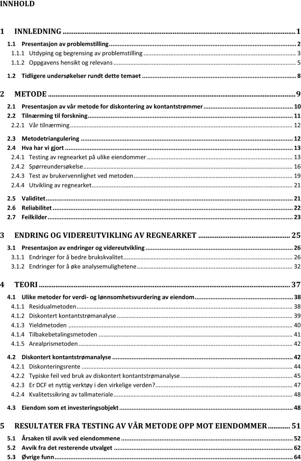 3 Metodetriangulering... 12 2.4 Hva har vi gjort... 13 2.4.1 Testing av regnearket på ulike eiendommer... 13 2.4.2 Spørreundersøkelse... 16 2.4.3 Test av brukervennlighet ved metoden... 19 2.4.4 Utvikling av regnearket.