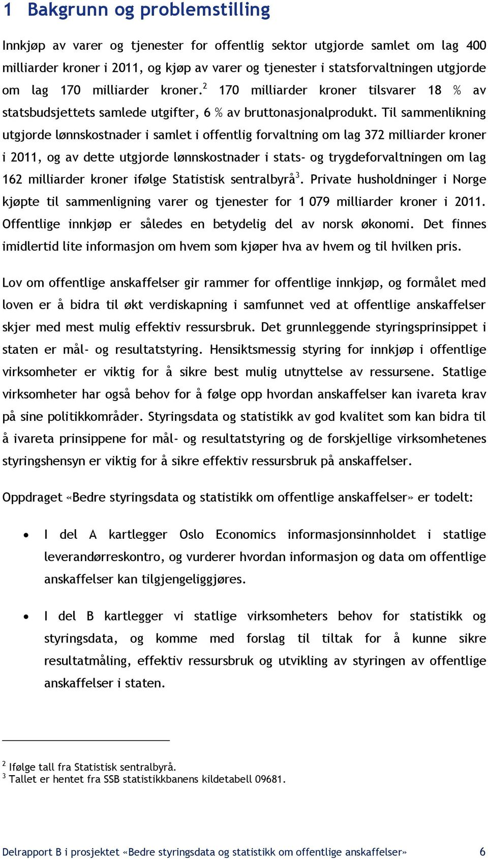 Til sammenlikning utgjorde lønnskostnader i samlet i offentlig forvaltning om lag 372 milliarder kroner i 2011, og av dette utgjorde lønnskostnader i stats- og trygdeforvaltningen om lag 162