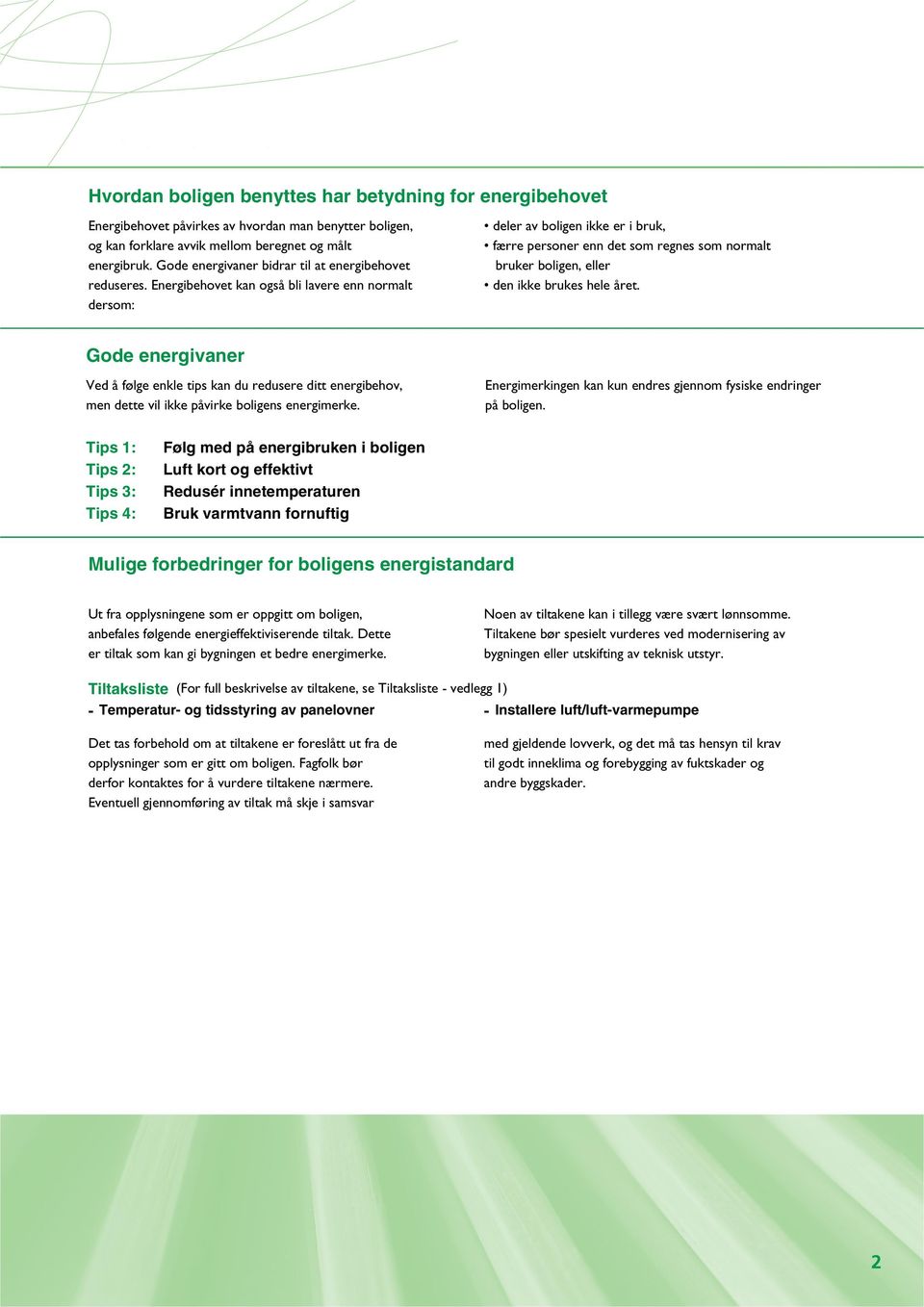 Energibehovet kan også bli lavere enn normalt dersom: deler av boligen ikke er i bruk, færre personer enn det som regnes som normalt bruker boligen, eller den ikke brukes hele året.