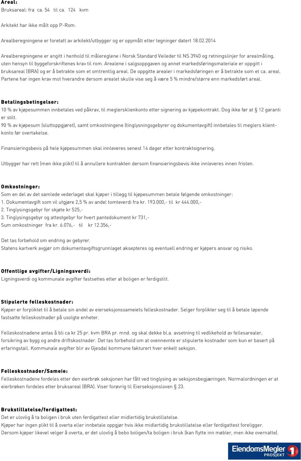 Arealene i salgsoppgaven og annet markedsføringsmateriale er oppgitt i bruksareal (BRA) og er å betrakte som et omtrentlig areal.