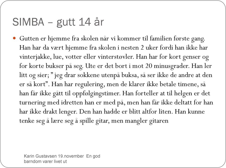 Ute er det bort i mot 20 minusgrader. Han ler litt og sier; jeg drar sokkene utenpå buksa, så ser ikke de andre at den er så kort.