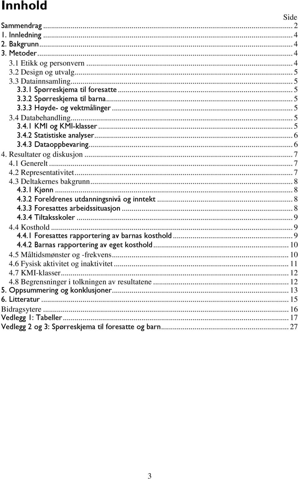 .. 7 4.2 Representativitet... 7 4.3 Deltakernes bakgrunn... 8 4.3.1 Kjønn... 8 4.3.2 Foreldrenes utdanningsnivå og inntekt... 8 4.3.3 Foresattes arbeidssituasjon... 8 4.3.4 Tiltaksskoler... 9 4.