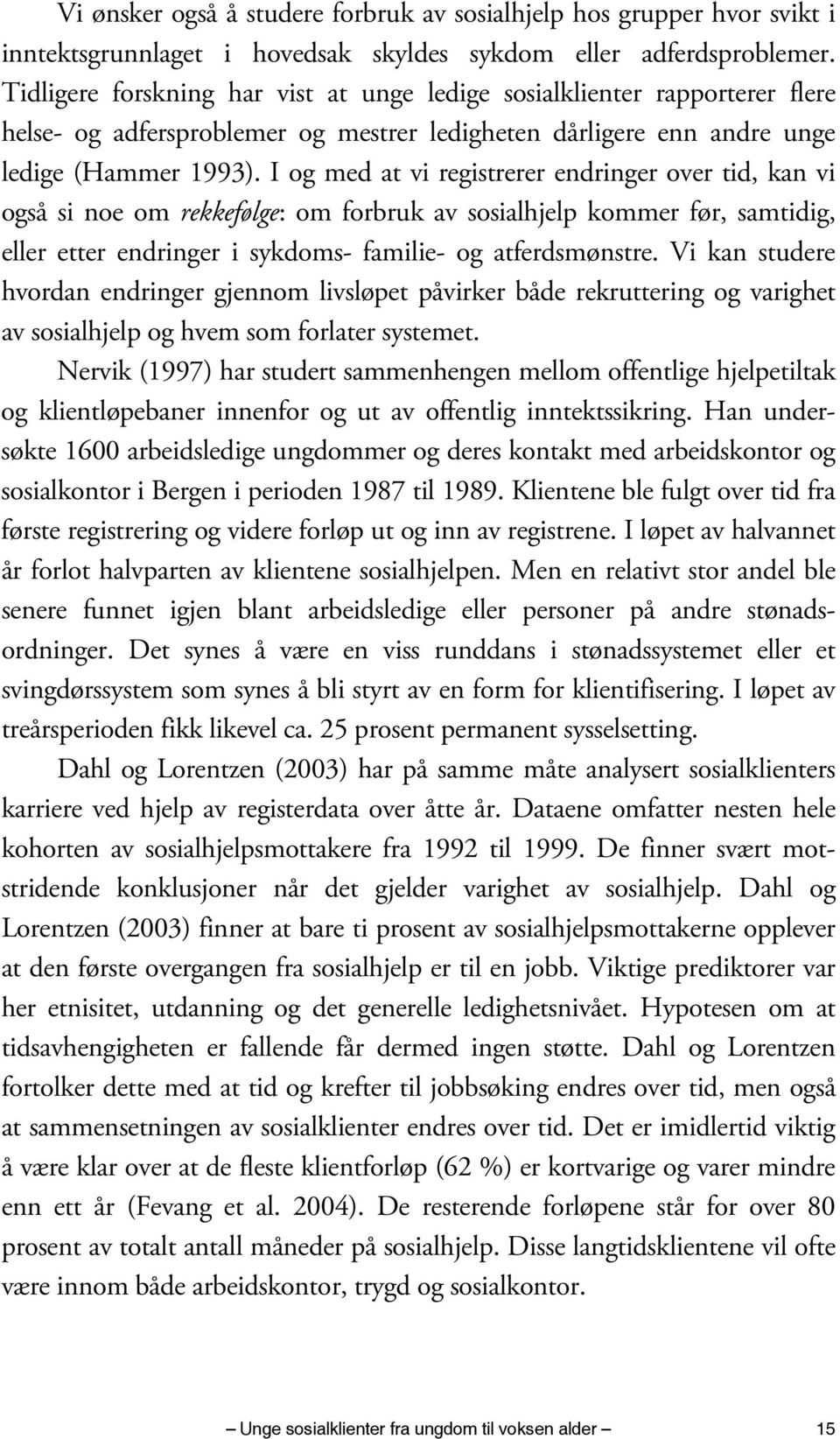 I og med at vi registrerer endringer over tid, kan vi også si noe om rekkefølge: om forbruk av sosialhjelp kommer før, samtidig, eller etter endringer i sykdoms- familie- og atferdsmønstre.