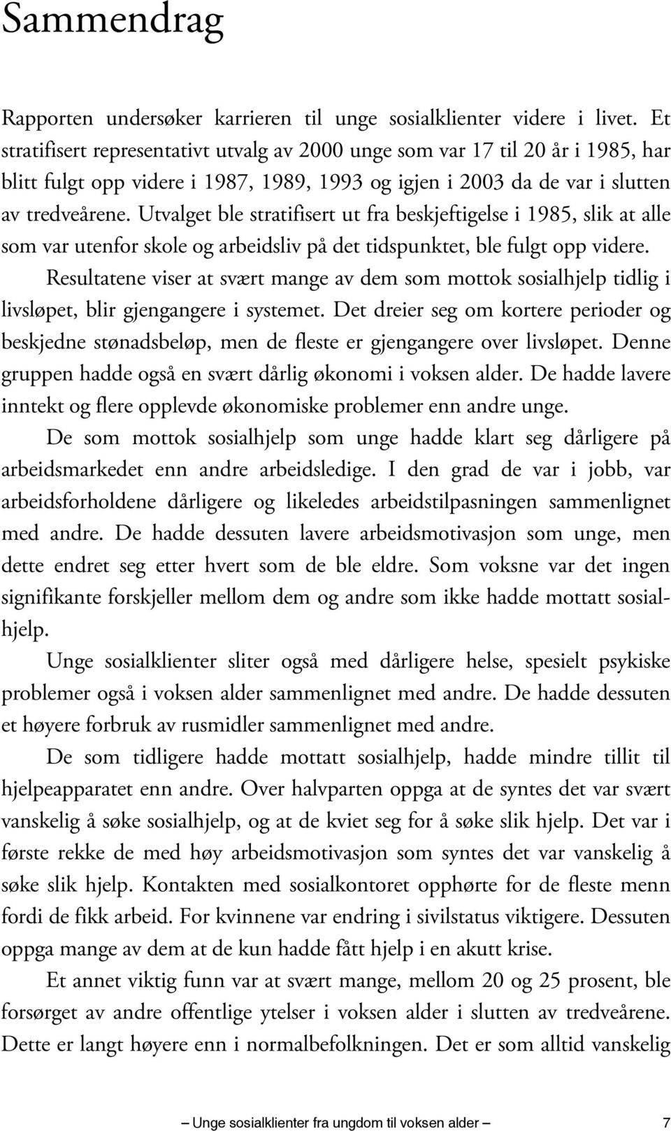 Utvalget ble stratifisert ut fra beskjeftigelse i 1985, slik at alle som var utenfor skole og arbeidsliv på det tidspunktet, ble fulgt opp videre.