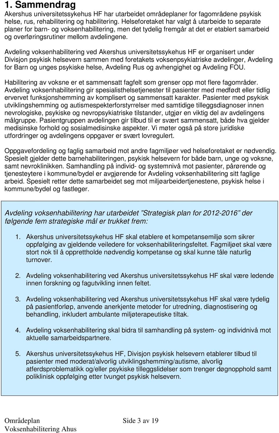 Avdeling voksenhabilitering ved Akershus universitetssykehus HF er organisert under Divisjon psykisk helsevern sammen med foretakets voksenpsykiatriske avdelinger, Avdeling for Barn og unges psykiske