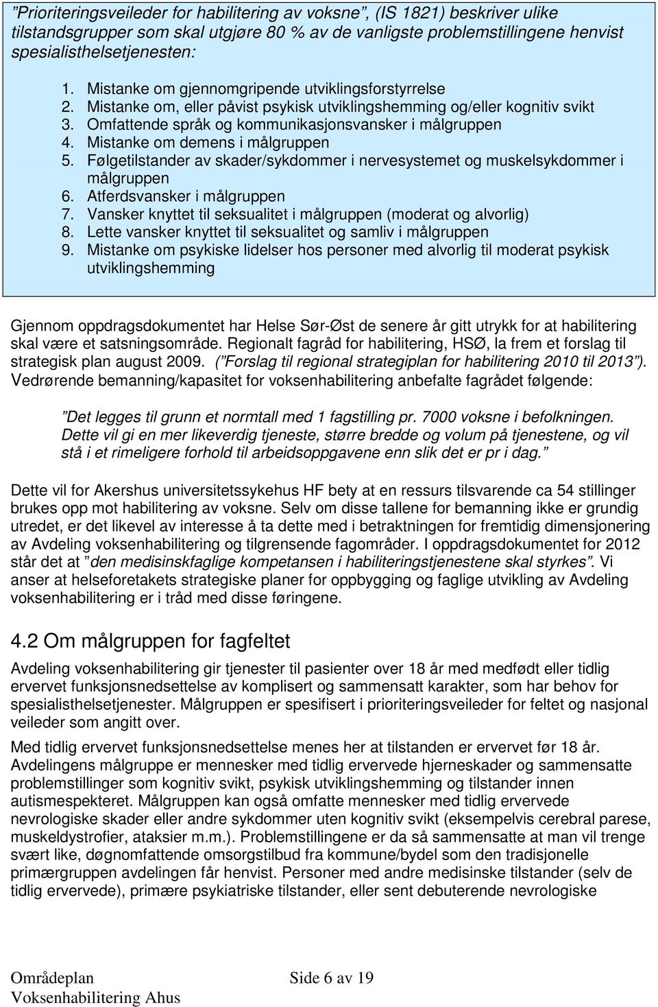 Mistanke om demens i målgruppen 5. Følgetilstander av skader/sykdommer i nervesystemet og muskelsykdommer i målgruppen 6. Atferdsvansker i målgruppen 7.