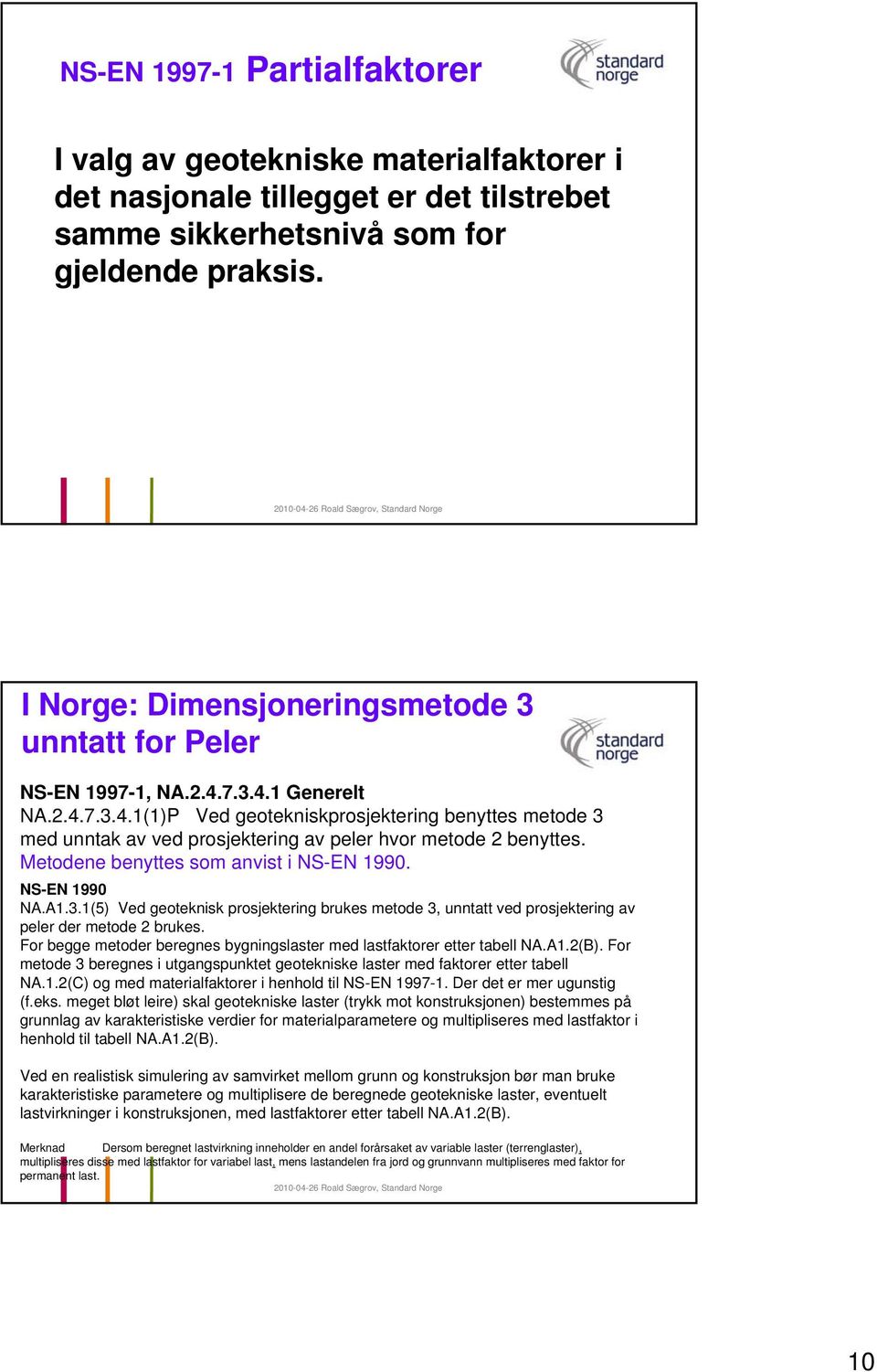 Metodene benyttes som anvist i NS-EN 1990. NS-EN 1990 NA.A1.3.1(5) Ved geoteknisk prosjektering brukes metode 3, unntatt ved prosjektering av peler der metode 2 brukes.