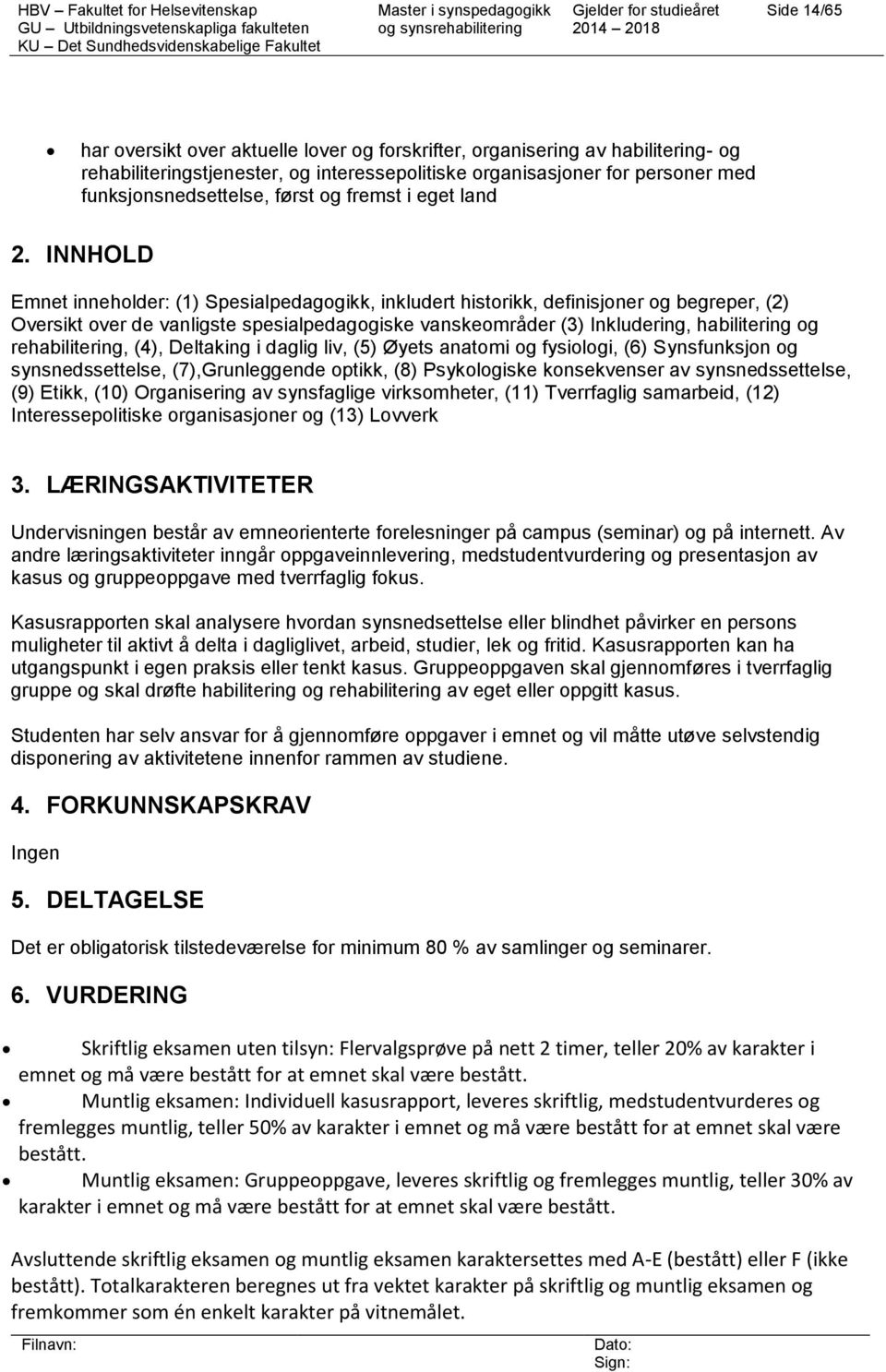 INNHOLD Emnet inneholder: (1) Spesialpedagogikk, inkludert historikk, definisjoner og begreper, (2) Oversikt over de vanligste spesialpedagogiske vanskeområder (3) Inkludering, habilitering og