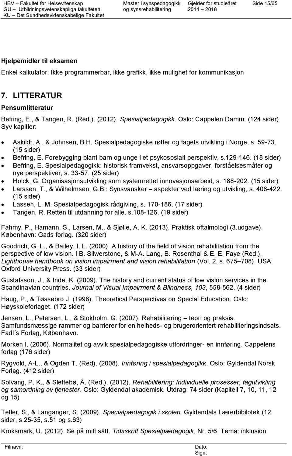 Forebygging blant barn og unge i et psykososialt perspektiv, s.129-146. (18 sider) Befring, E. Spesialpedagogikk: historisk framvekst, ansvarsoppgaver, forståelsesmåter og nye perspektiver, s. 33-57.