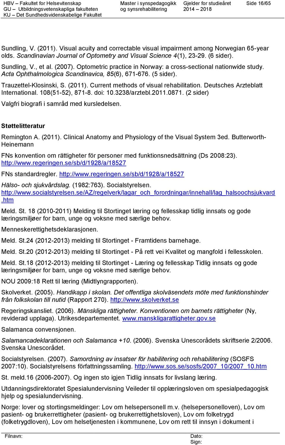 Current methods of visual rehabilitation. Deutsches Arzteblatt International. 108(51-52), 871-8. doi: 10.3238/arztebl.2011.0871. (2 sider) Valgfri biografi i samråd med kursledelsen.