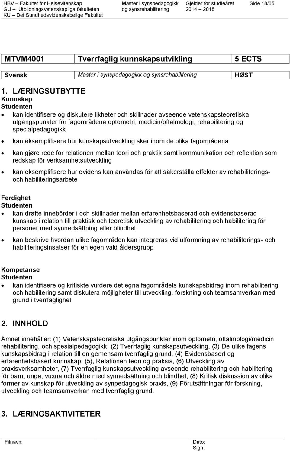 specialpedagogikk kan eksemplifisere hur kunskapsutveckling sker inom de olika fagområdena kan gjøre rede for relationen mellan teori och praktik samt kommunikation och reflektion som redskap för