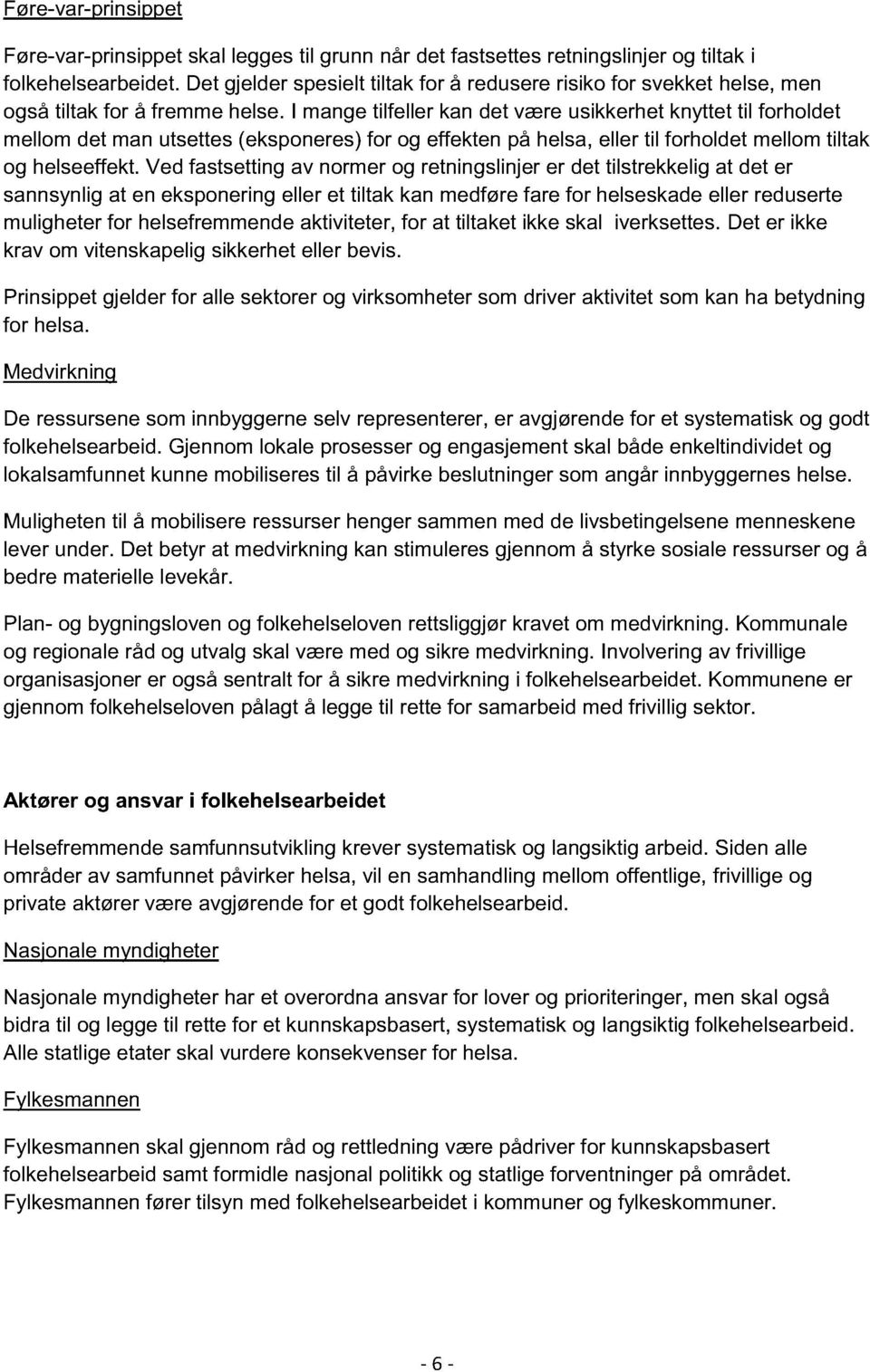 I mange tilfeller kan det være usikkerhet knyttet til forholdet mellom det man utsettes (eksponeres) for og effekten på helsa, eller til forholdet mellom tiltak og helseeffekt.