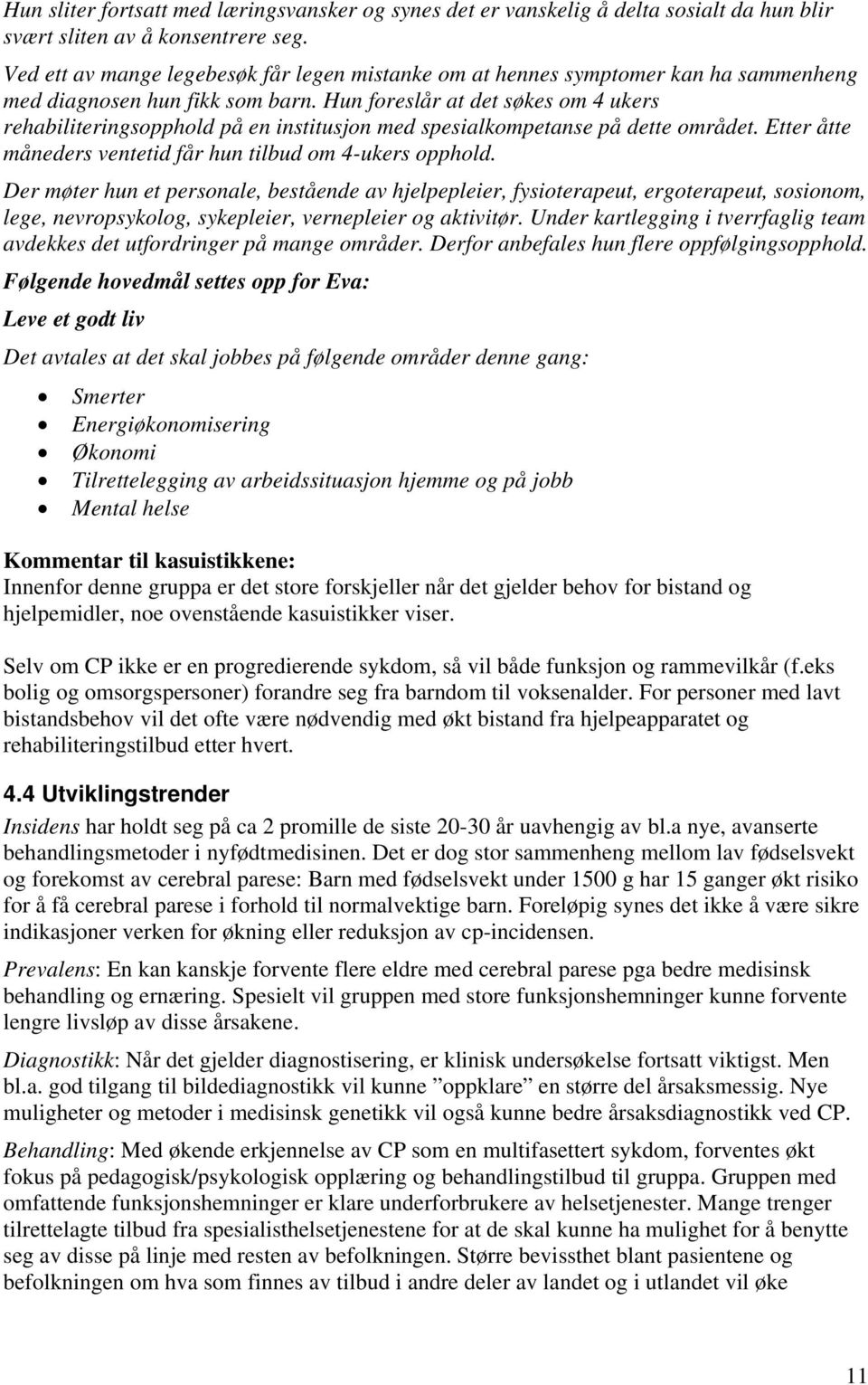 Hun foreslår at det søkes om 4 ukers rehabiliteringsopphold på en institusjon med spesialkompetanse på dette området. Etter åtte måneders ventetid får hun tilbud om 4-ukers opphold.