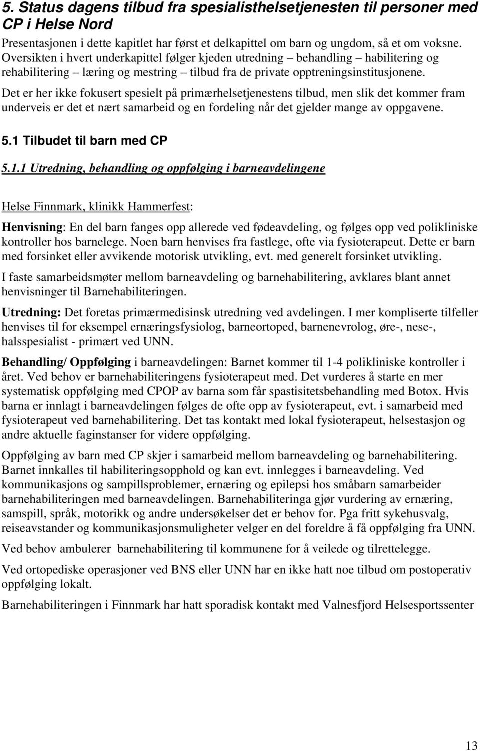 Det er her ikke fokusert spesielt på primærhelsetjenestens tilbud, men slik det kommer fram underveis er det et nært samarbeid og en fordeling når det gjelder mange av oppgavene. 5.