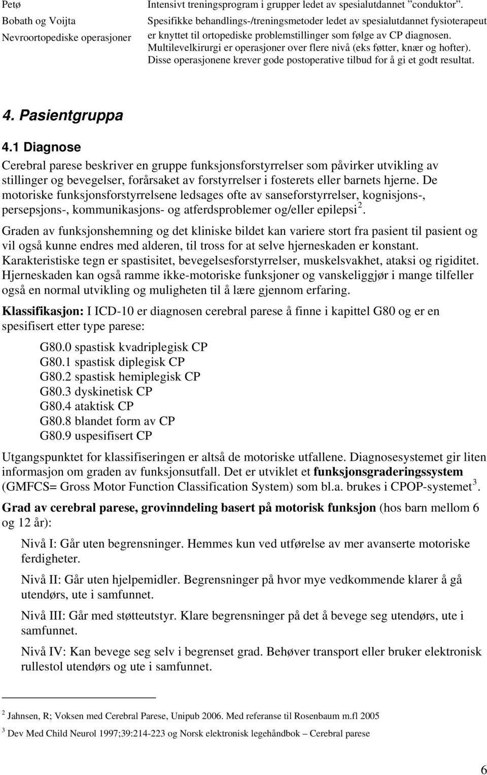 Multilevelkirurgi er operasjoner over flere nivå (eks føtter, knær og hofter). Disse operasjonene krever gode postoperative tilbud for å gi et godt resultat. 4. Pasientgruppa 4.