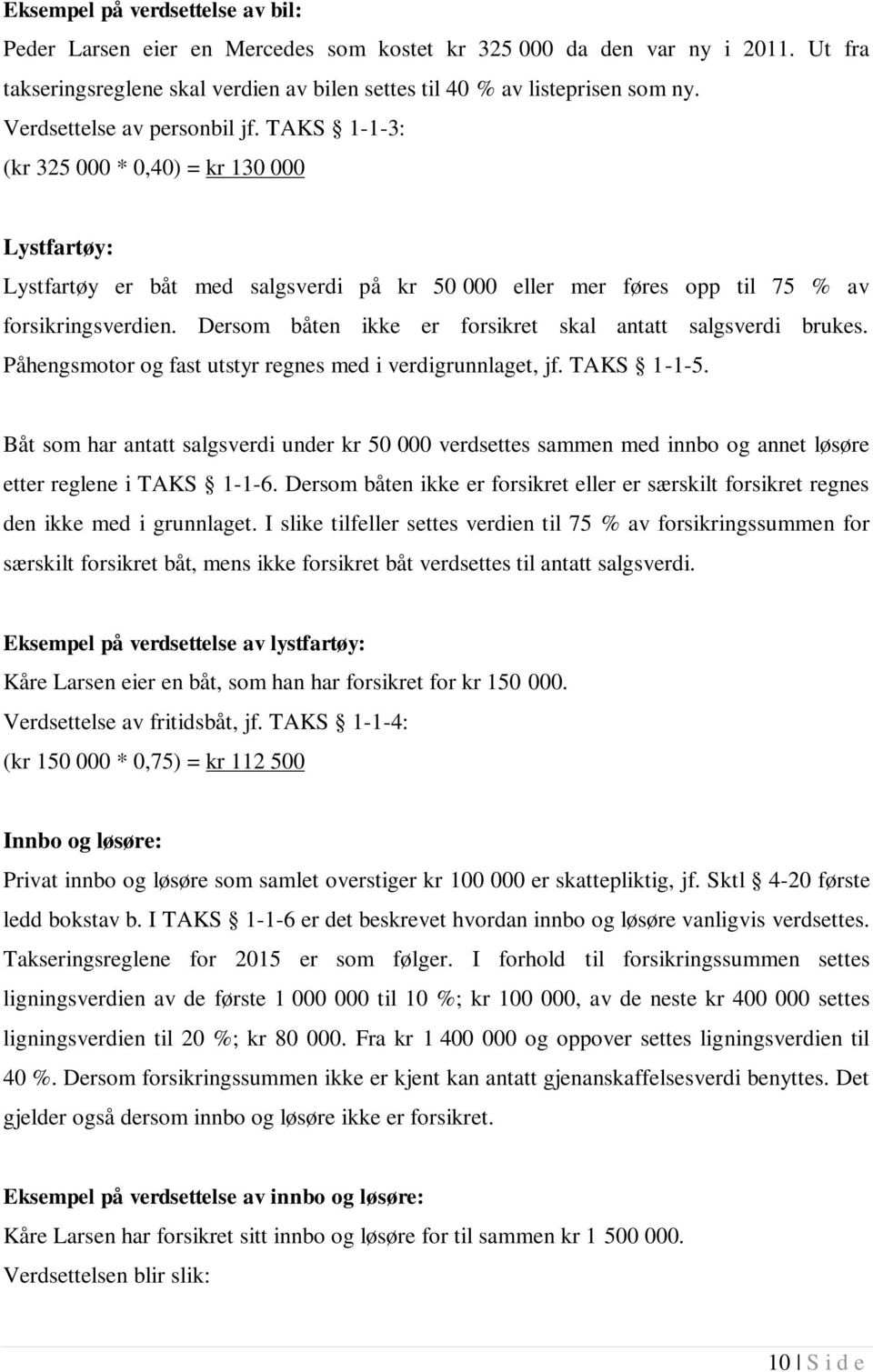 Dersom båten ikke er forsikret skal antatt salgsverdi brukes. Påhengsmotor og fast utstyr regnes med i verdigrunnlaget, jf. TAKS 1-1-5.