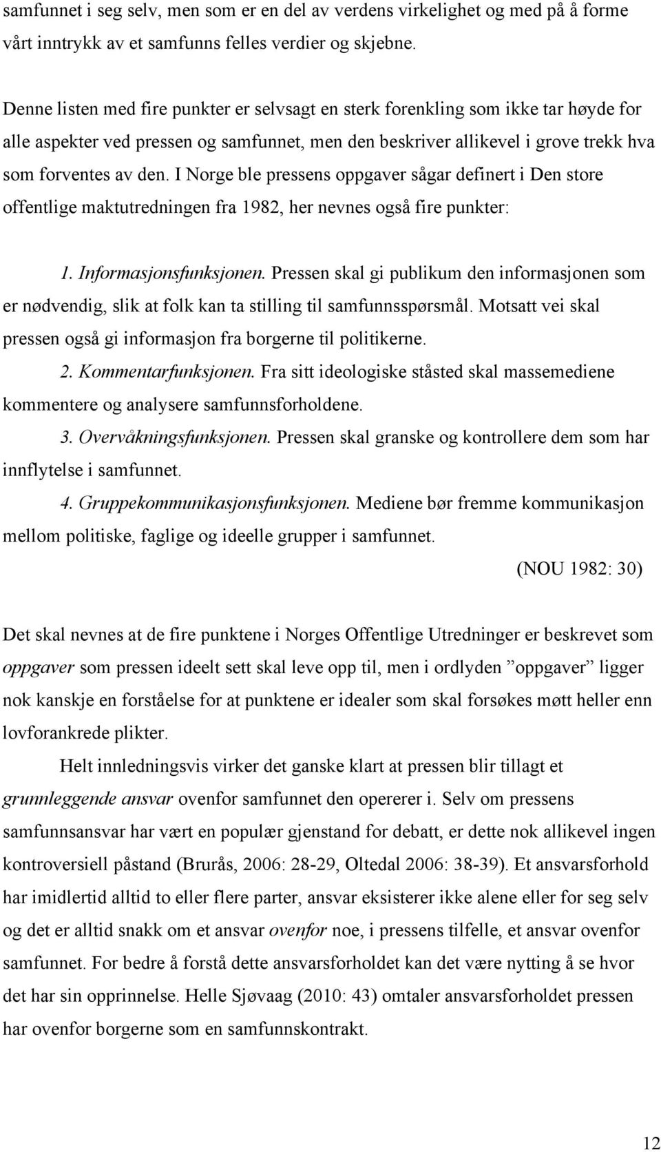 I Norge ble pressens oppgaver sågar definert i Den store offentlige maktutredningen fra 1982, her nevnes også fire punkter: 1. Informasjonsfunksjonen.