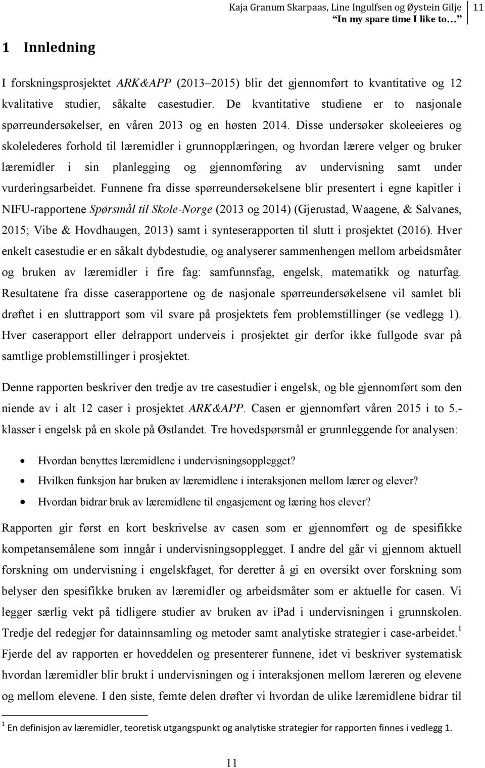 Disse undersøker skoleeieres og skolelederes forhold til læremidler i grunnopplæringen, og hvordan lærere velger og bruker læremidler i sin planlegging og gjennomføring av undervisning samt under