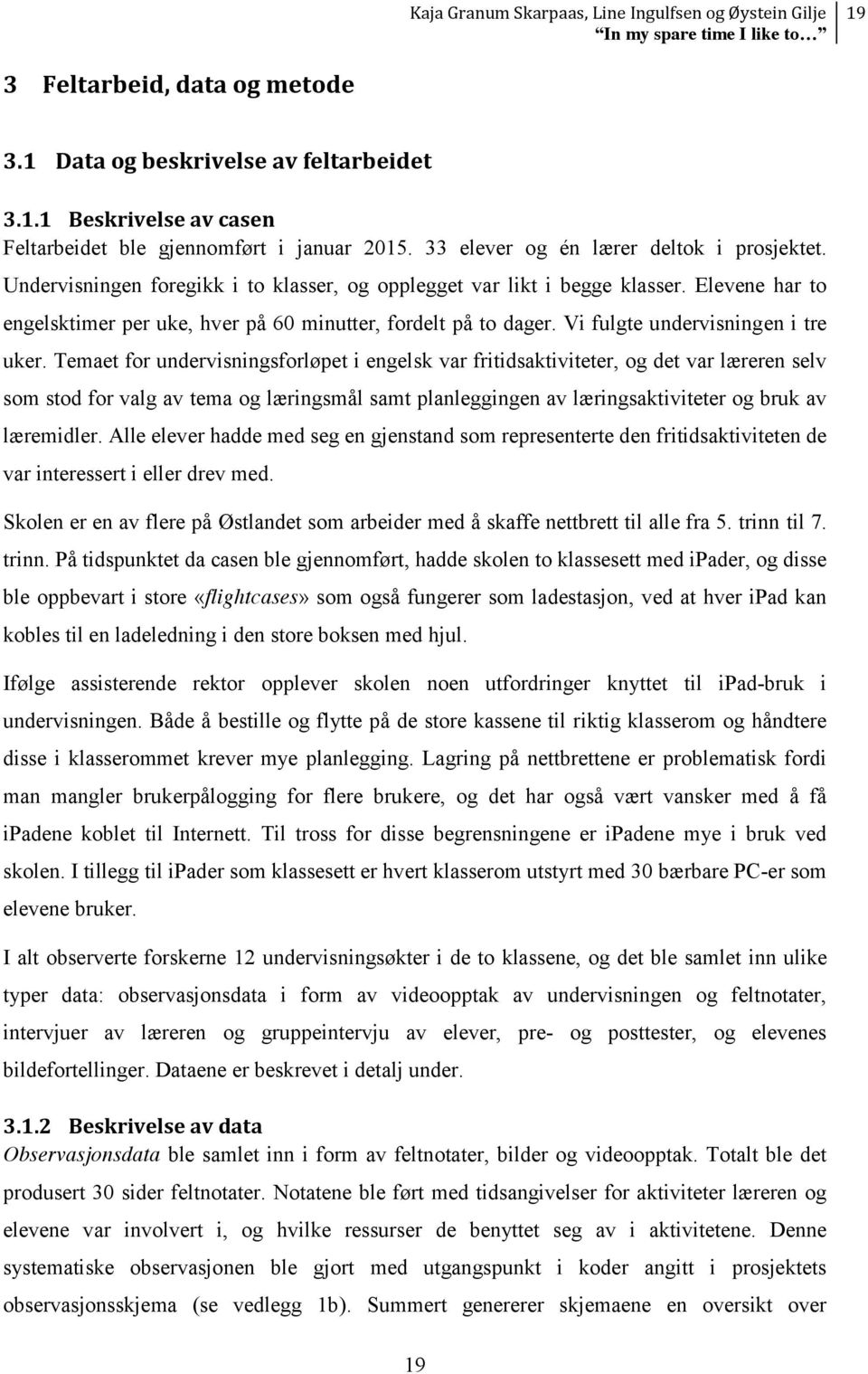 Temaet for undervisningsforløpet i engelsk var fritidsaktiviteter, og det var læreren selv som stod for valg av tema og læringsmål samt planleggingen av læringsaktiviteter og bruk av læremidler.