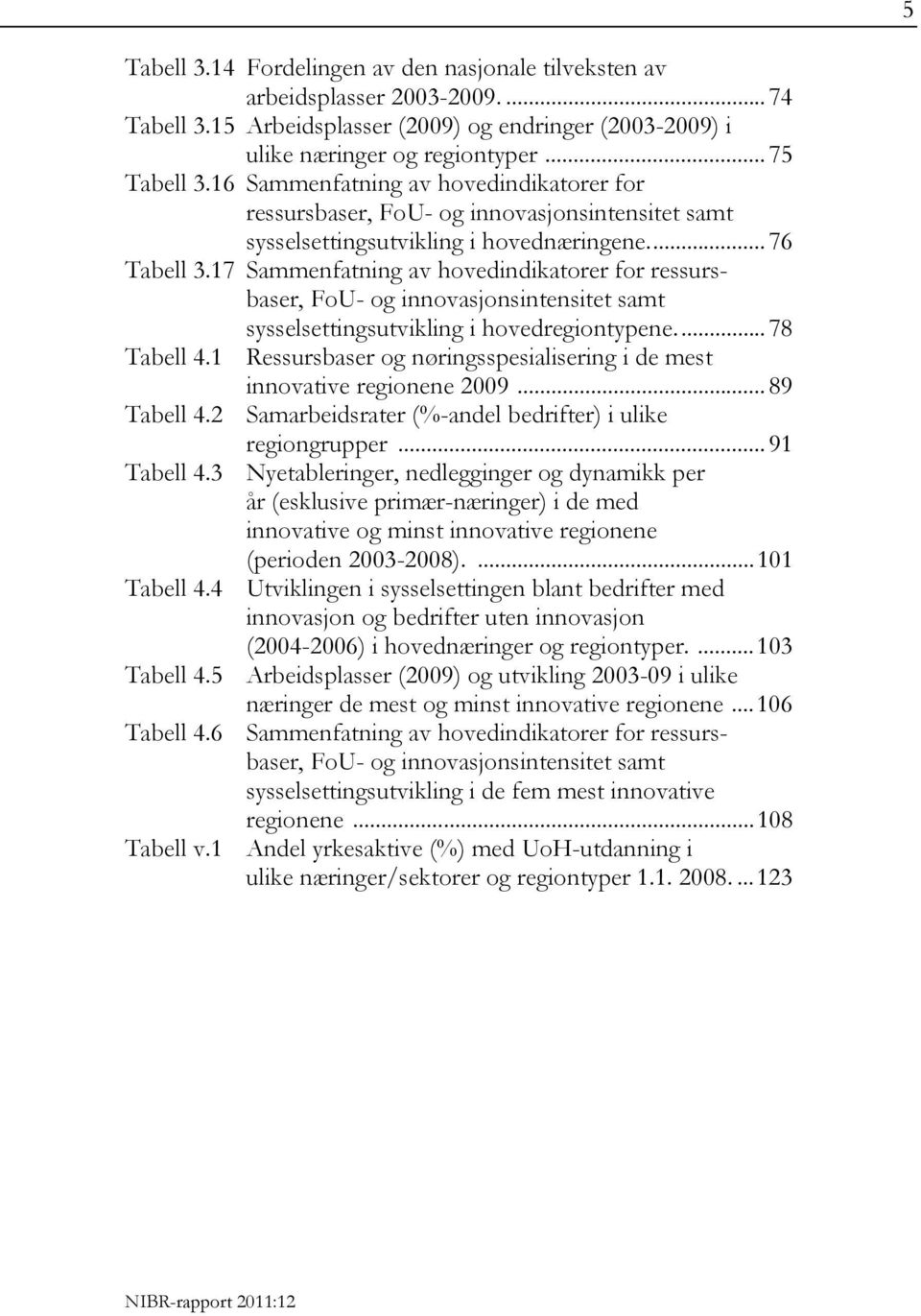 17 Sammenfatning av hovedindikatorer for ressursbaser, FoU- og innovasjonsintensitet samt sysselsettingsutvikling i hovedregiontypene.... 78 Tabell 4.