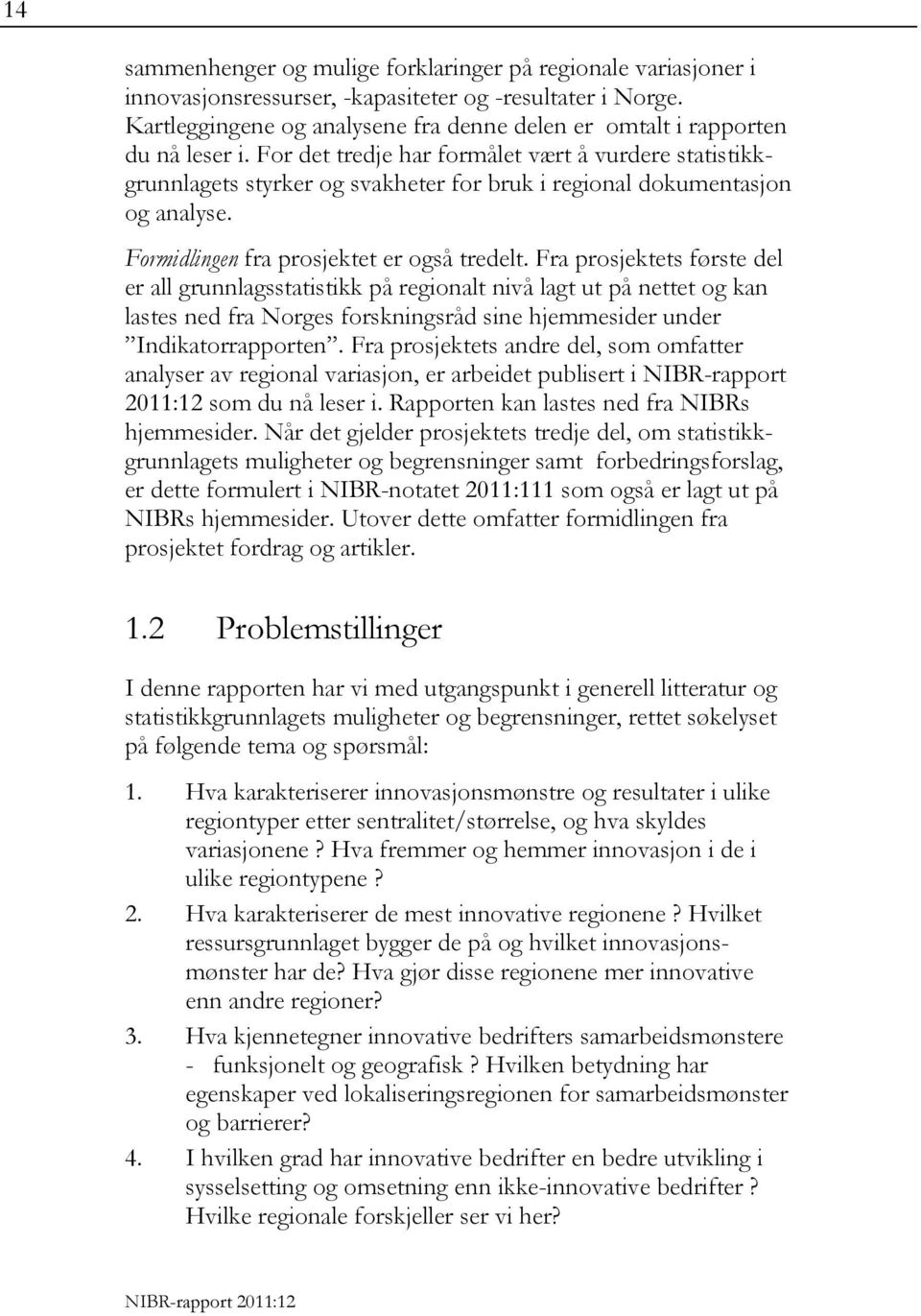 For det tredje har formålet vært å vurdere statistikkgrunnlagets styrker og svakheter for bruk i regional dokumentasjon og analyse. Formidlingen fra prosjektet er også tredelt.