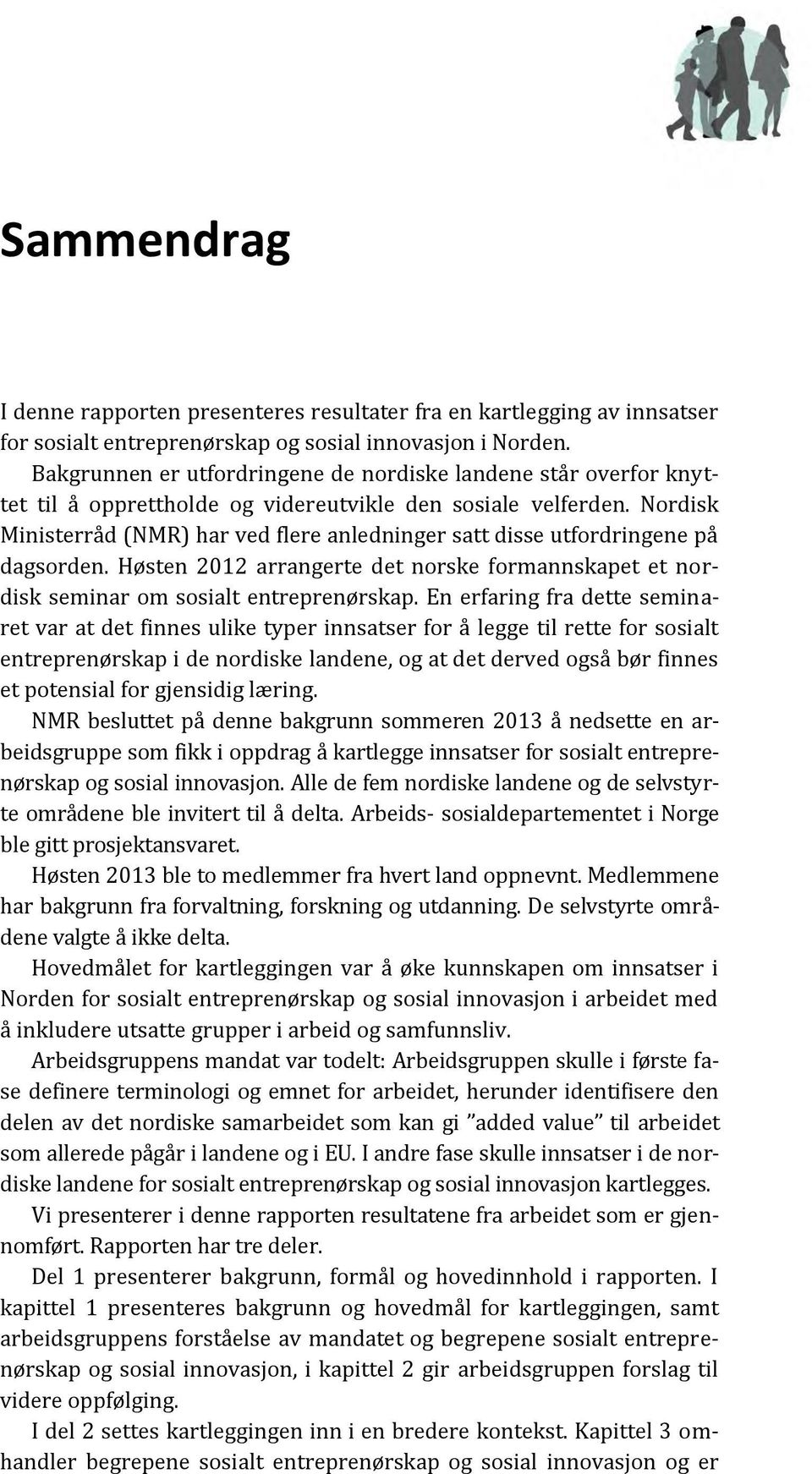 Nordisk Ministerråd (NMR) har ved flere anledninger satt disse utfordringene på dagsorden. Høsten 2012 arrangerte det norske formannskapet et nordisk seminar om sosialt entreprenørskap.