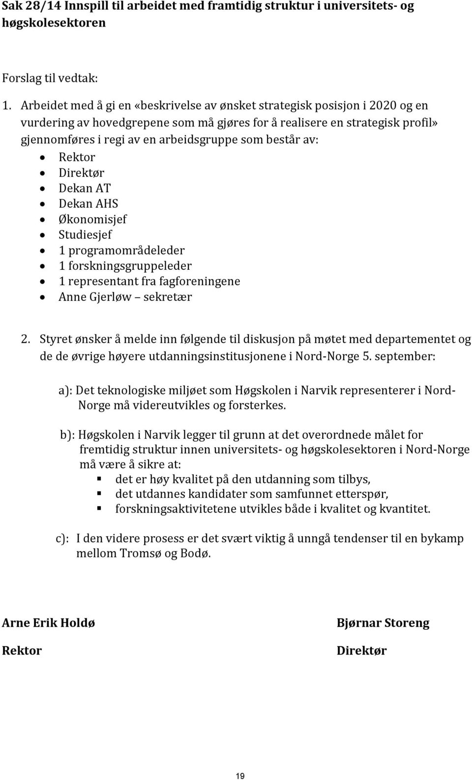 består av: Rektor Direktør Dekan AT Dekan AHS Økonomisjef Studiesjef 1 programområdeleder 1 forskningsgruppeleder 1 representant fra fagforeningene Anne Gjerløw sekretær 2.