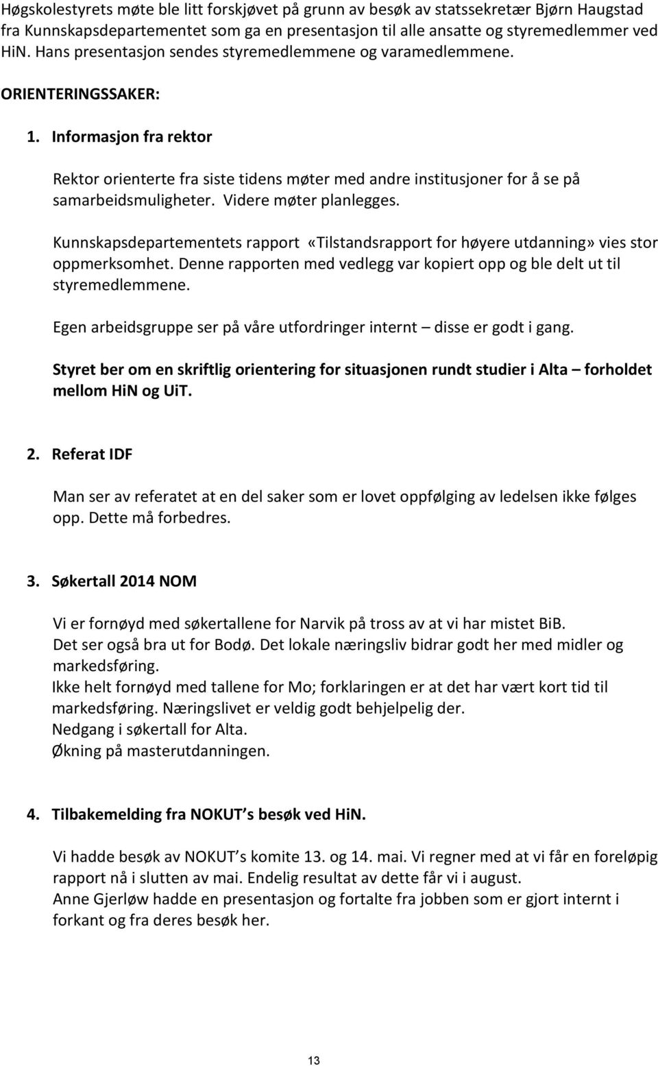 Informasjon fra rektor Rektor orienterte fra siste tidens møter med andre institusjoner for å se på samarbeidsmuligheter. Videre møter planlegges.