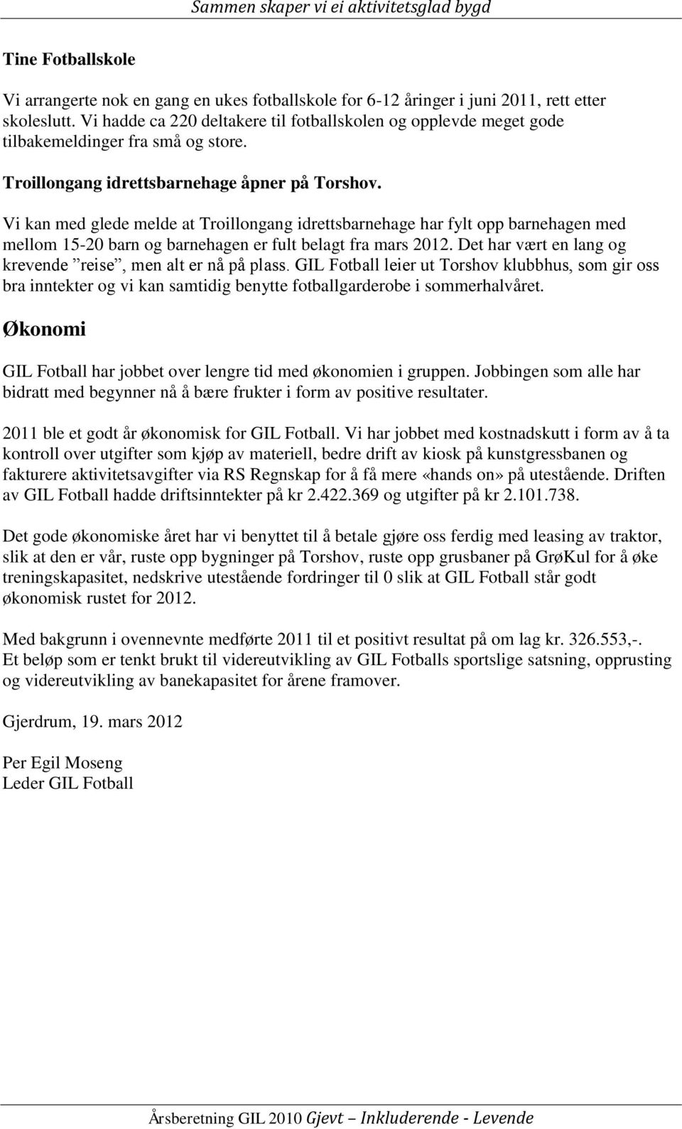 Vi kan med glede melde at Troillongang idrettsbarnehage har fylt opp barnehagen med mellom 15-20 barn og barnehagen er fult belagt fra mars 2012.