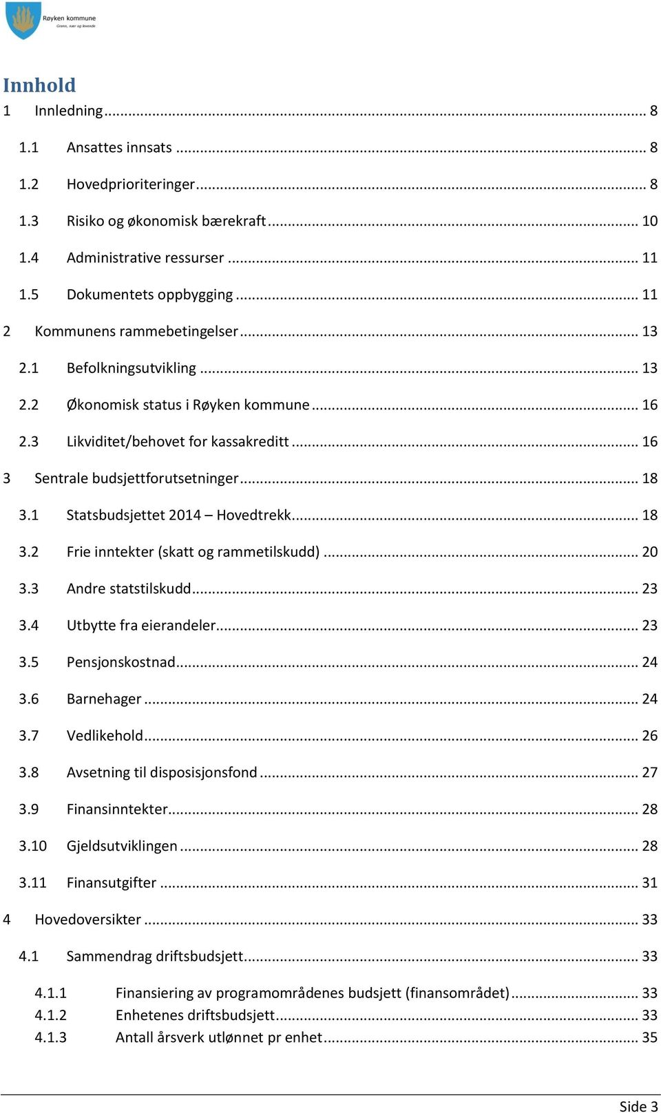 .. 18 3.1 Statsbudsjettet 2014 Hovedtrekk... 18 3.2 Frie inntekter (skatt og rammetilskudd)... 20 3.3 Andre statstilskudd... 23 3.4 Utbytte fra eierandeler... 23 3.5 Pensjonskostnad... 24 3.