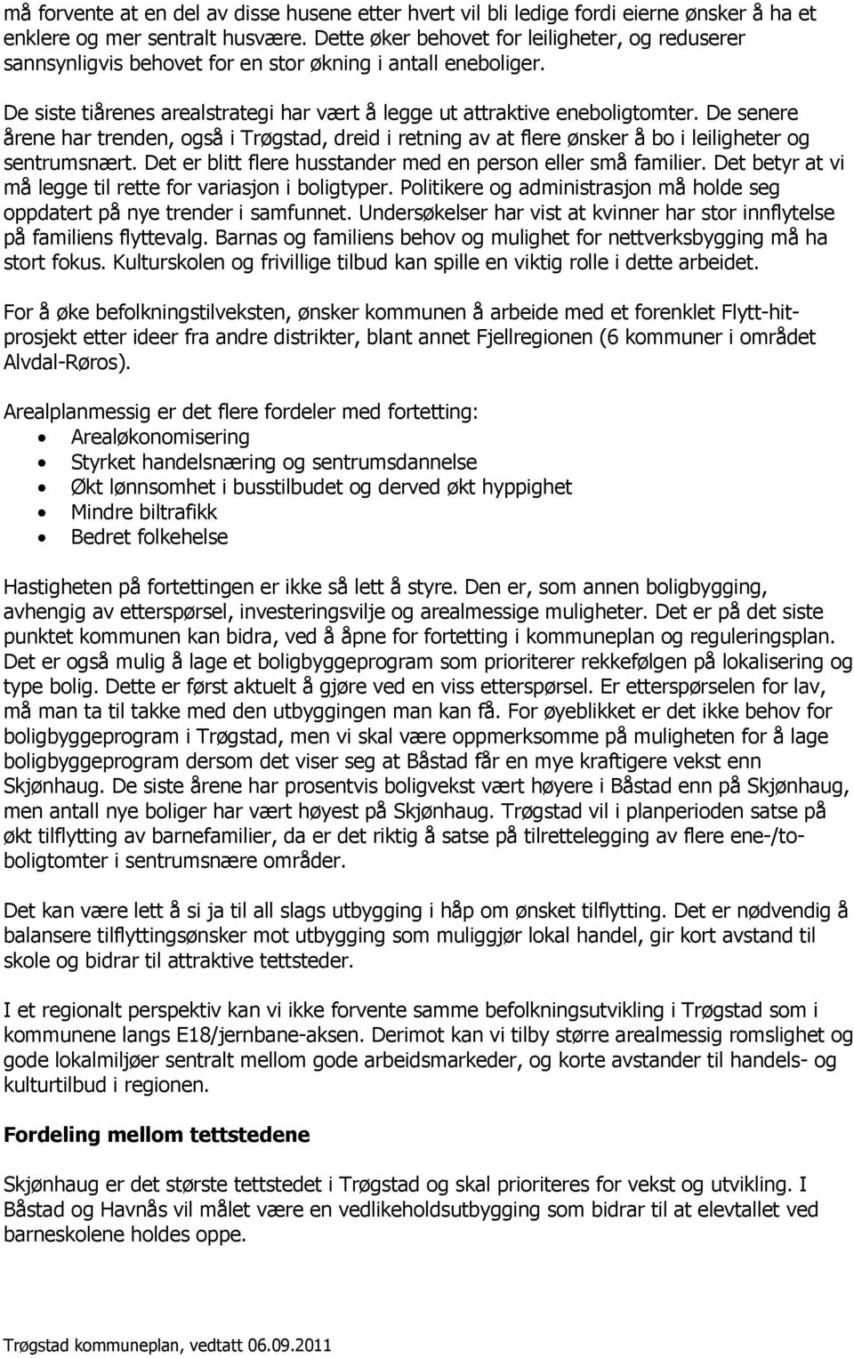 De senere årene har trenden, gså i Trøgstad, dreid i retning av at flere ønsker å b i leiligheter g sentrumsnært. Det er blitt flere husstander med en persn eller små familier.