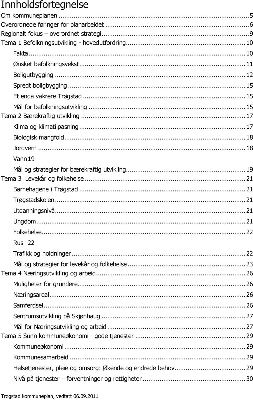 .. 18 Jrdvern... 18 Vann 19 Mål g strategier fr bærekraftig utvikling... 19 Tema 3 Levekår g flkehelse... 21 Barnehagene i Trøgstad... 21 Trøgstadsklen... 21 Utdanningsnivå... 21 Ungdm... 21 Flkehelse.