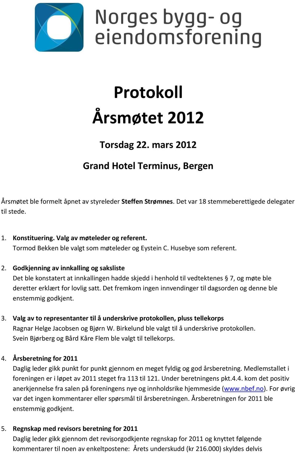 Godkjenning av innkalling og saksliste Det ble konstatert at innkallingen hadde skjedd i henhold til vedtektenes 7, og møte ble deretter erklært for lovlig satt.